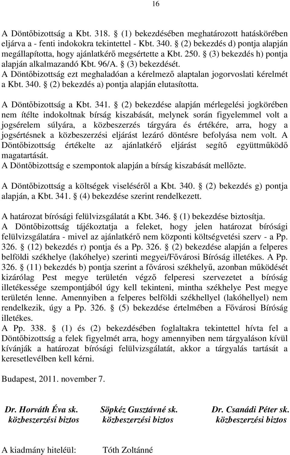 A Döntőbizottság ezt meghaladóan a kérelmező alaptalan jogorvoslati kérelmét a Kbt. 340. (2) bekezdés a) pontja alapján elutasította. A Döntőbizottság a Kbt. 341.