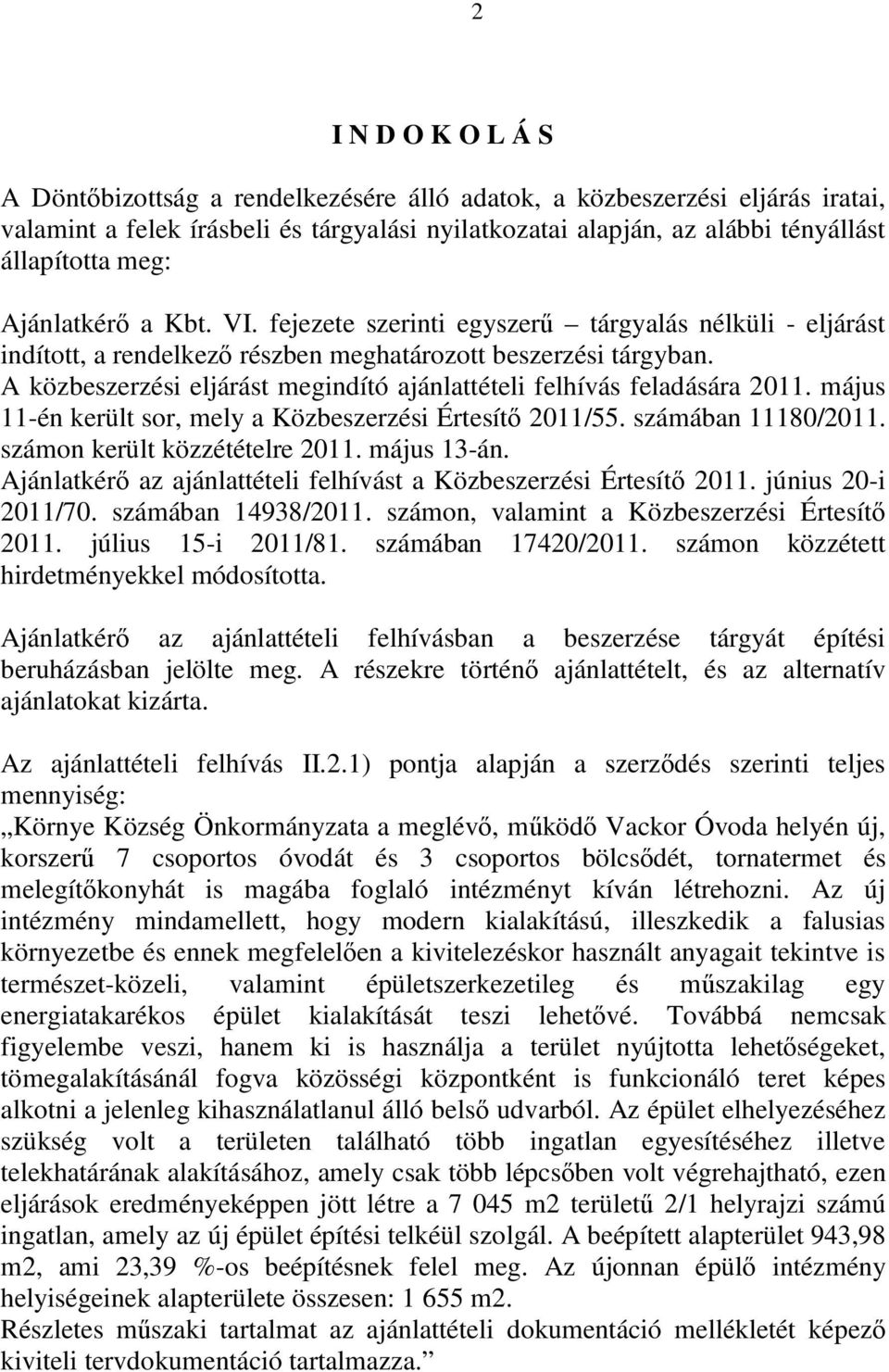 A közbeszerzési eljárást megindító ajánlattételi felhívás feladására 2011. május 11-én került sor, mely a Közbeszerzési Értesítő 2011/55. számában 11180/2011. számon került közzétételre 2011.