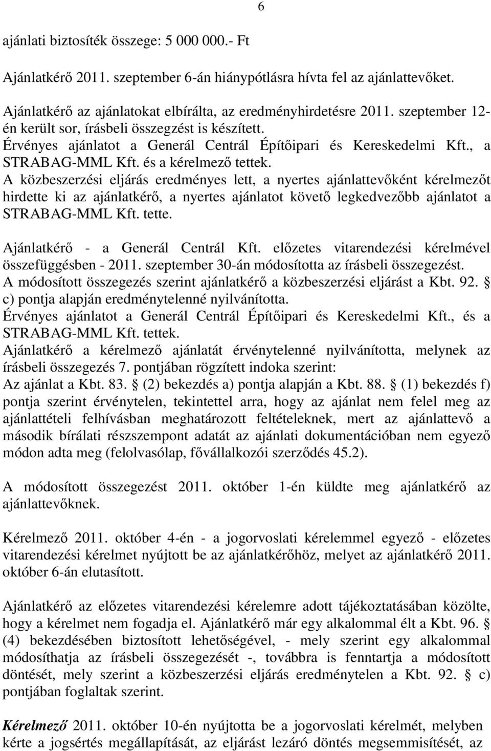 A közbeszerzési eljárás eredményes lett, a nyertes ajánlattevőként kérelmezőt hirdette ki az ajánlatkérő, a nyertes ajánlatot követő legkedvezőbb ajánlatot a STRABAG-MML Kft. tette.