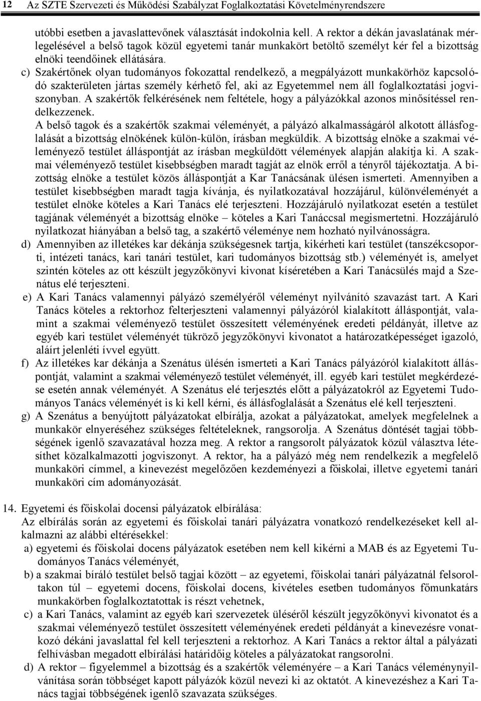 c) Szakértőnek olyan tudományos fokozattal rendelkező, a megpályázott munkakörhöz kapcsolódó szakterületen jártas személy kérhető fel, aki az Egyetemmel nem áll foglalkoztatási jogviszonyban.