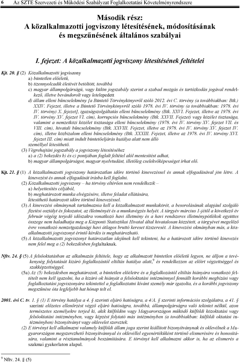(2) Közalkalmazotti jogviszony a) büntetlen előéletű, b) tizennyolcadik életévét betöltött, továbbá c) magyar állampolgárságú, vagy külön jogszabály szerint a szabad mozgás és tartózkodás jogával