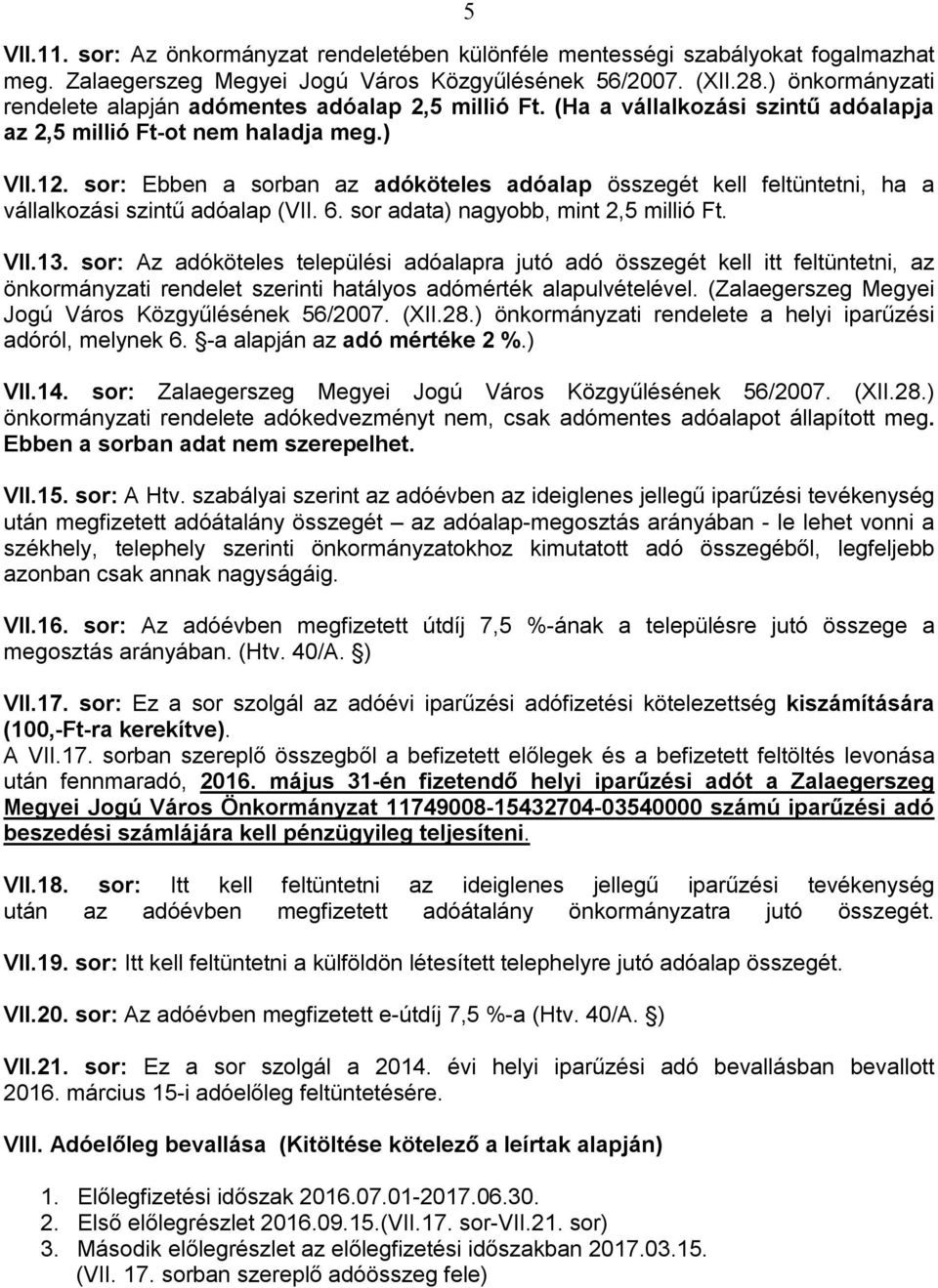 sor: Ebben a sorban az adóköteles adóalap összegét kell feltüntetni, ha a vállalkozási szintű adóalap (VII. 6. sor adata) nagyobb, mint 2,5 millió Ft. VII.13.