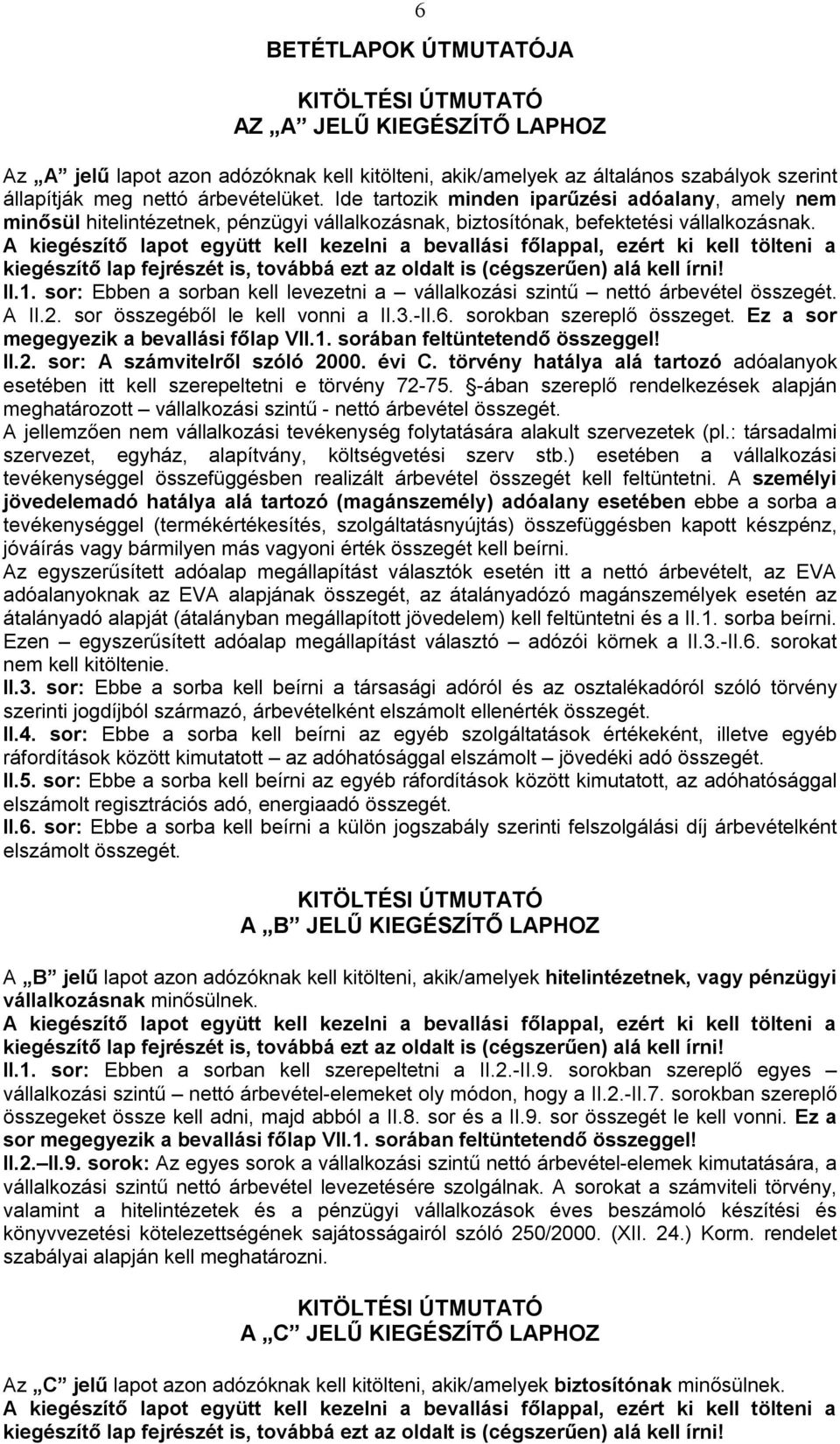 sor: Ebben a sorban kell levezetni a vállalkozási szintű nettó árbevétel összegét. A II.2. sor összegéből le kell vonni a II.3.-II.6. sorokban szereplő összeget.