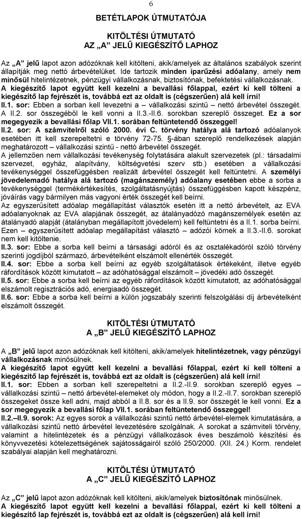 sor: Ebben a sorban kell levezetni a vállalkozási szintű nettó árbevétel összegét. A II.2. sor összegéből le kell vonni a II.3.-II.6. sorokban szereplő összeget.