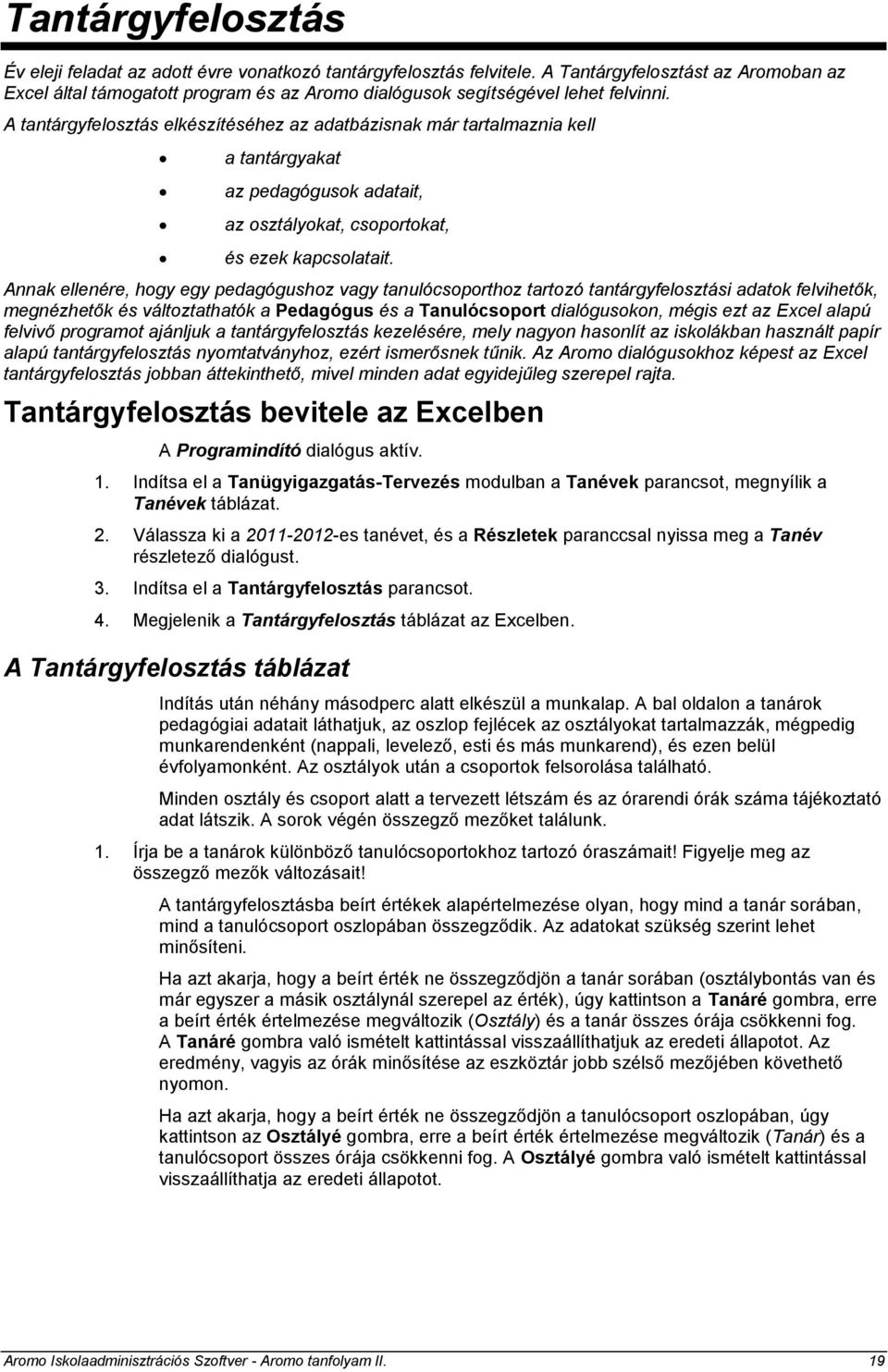 A tantárgyfelosztás elkészítéséhez az adatbázisnak már tartalmaznia kell a tantárgyakat az pedagógusok adatait, az osztályokat, csoportokat, és ezek kapcsolatait.