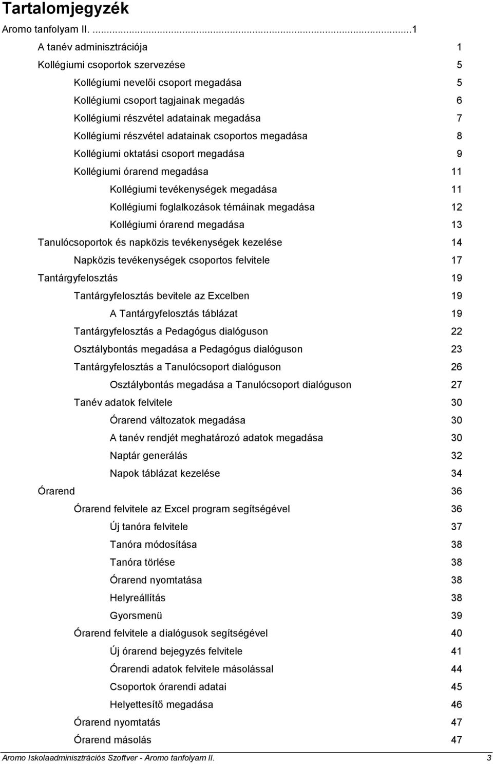 részvétel adatainak csoportos megadása 8 Kollégiumi oktatási csoport megadása 9 Kollégiumi órarend megadása 11 Kollégiumi tevékenységek megadása 11 Kollégiumi foglalkozások témáinak megadása 12