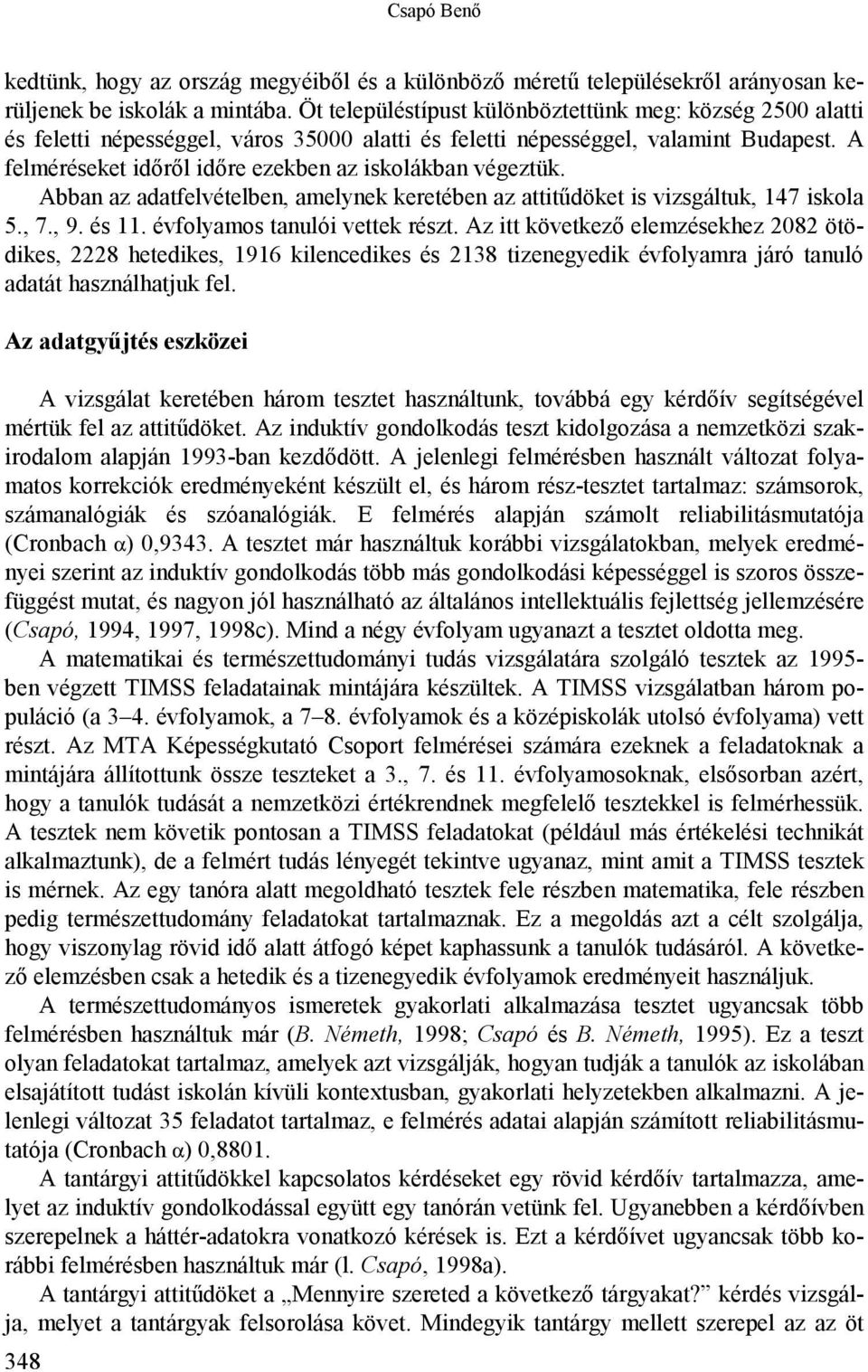 A felméréseket időről időre ezekben az iskolákban végeztük. Abban az adatfelvételben, amelynek keretében az attitűdöket is vizsgáltuk, 147 iskola 5., 7., 9. és 11. évfolyamos tanulói vettek részt.