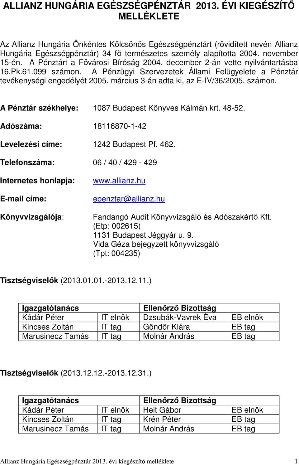 A Pénztárt a Fővárosi Bíróság 2004. december 2-án vette nyilvántartásba 16.Pk.61.099 számon. A Pénzügyi Szervezetek Állami Felügyelete a Pénztár tevékenységi engedélyét 2005.