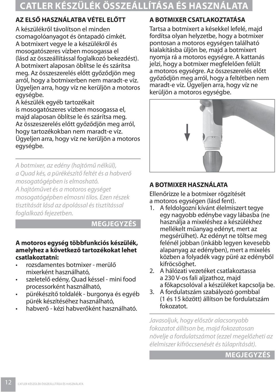 Az összeszerelés előtt győződjön meg arról, hogy a botmixerben nem maradt-e víz. Ügyeljen arra, hogy víz ne kerüljön a motoros egységbe.