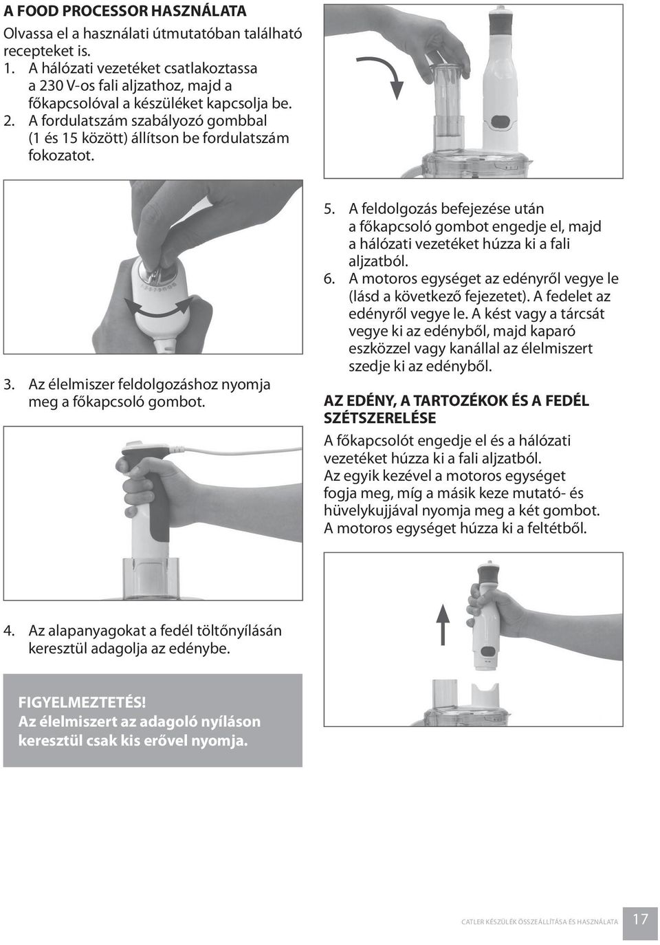 3. Az élelmiszer feldolgozáshoz nyomja meg a főkapcsoló gombot. 5. A feldolgozás befejezése után a főkapcsoló gombot engedje el, majd a hálózati vezetéket húzza ki a fali aljzatból. 6.