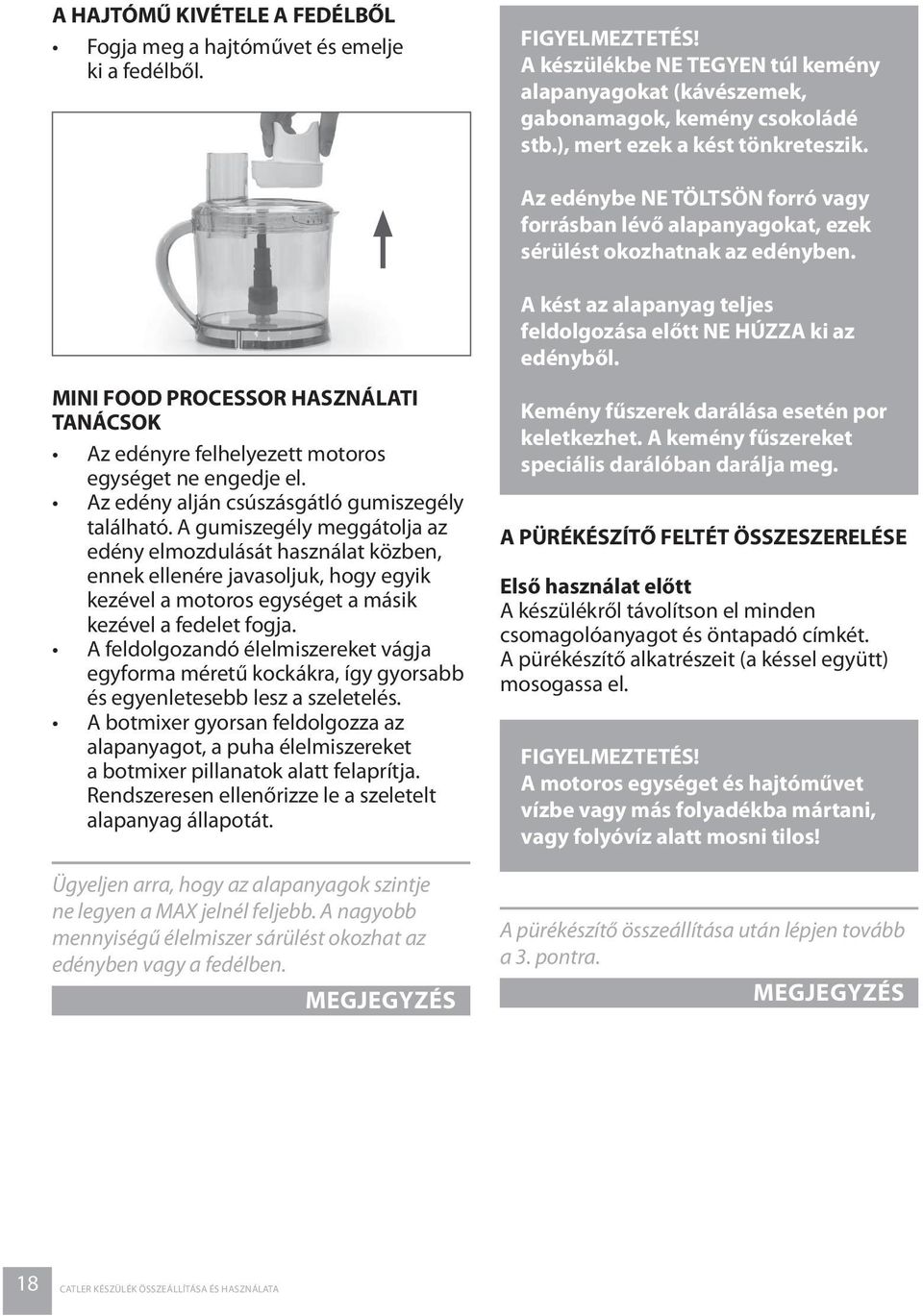 A kést az alapanyag teljes feldolgozása előtt NE HÚZZA ki az edényből. MINI FOOD PROCESSOR HASZNÁLATI TANÁCSOK Az edényre felhelyezett motoros egységet ne engedje el.