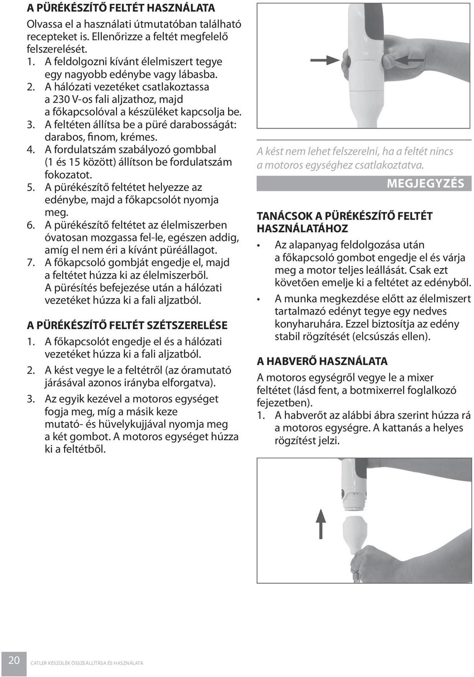 A feltéten állítsa be a püré darabosságát: darabos, finom, krémes. 4. A fordulatszám szabályozó gombbal (1 és 15 között) állítson be fordulatszám fokozatot. 5.