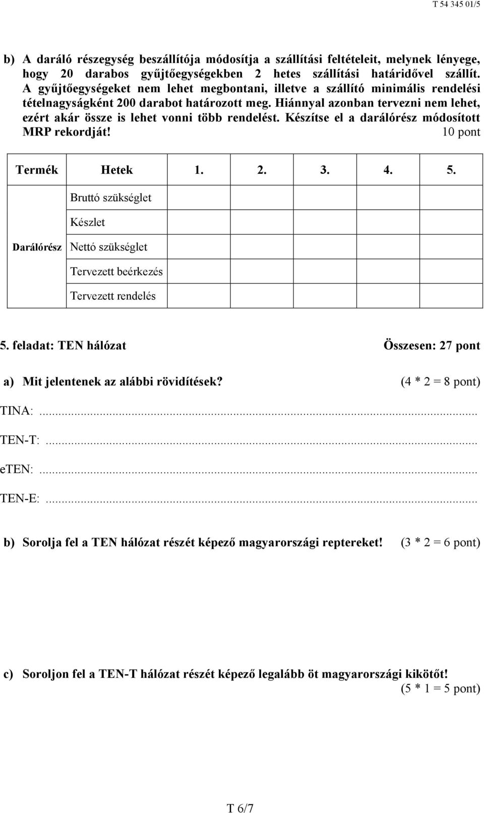 Hiánnyal azonban tervezni nem lehet, ezért akár össze is lehet vonni több rendelést. Készítse el a darálórész módosított MRP rekordját! 10 pont Termék Hetek 1. 2. 3. 4. 5.