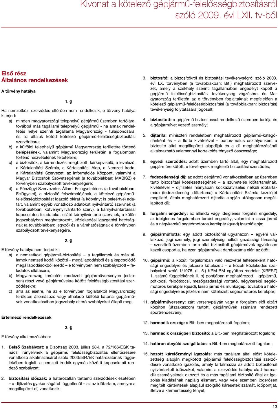 rendeltetés helye szerinti tagállama Magyarország - tulajdonosára, és az általuk kötött kötelező gépjármű-felelősségbiztosítási szerződésre; b) a külföldi telephelyű gépjármű Magyarország területére