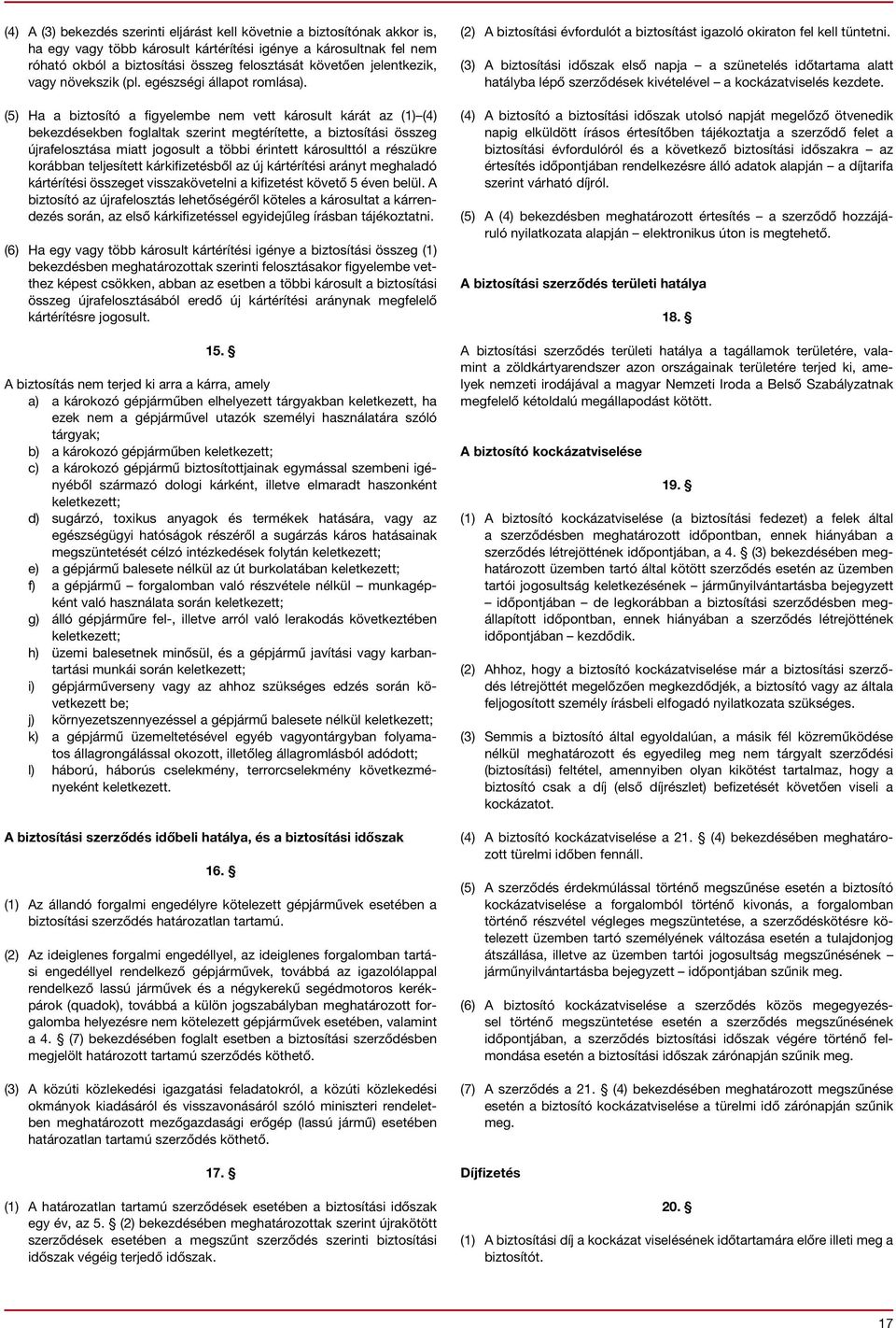 (5) Ha a biztosító a figyelembe nem vett károsult kárát az (1) (4) bekezdésekben foglaltak szerint megtérítette, a biztosítási összeg újrafelosztása miatt jogosult a többi érintett károsulttól a