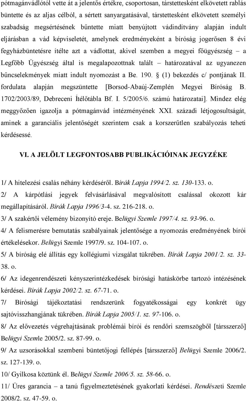 szemben a megyei főügyészség a Legfőbb Ügyészség által is megalapozottnak talált határozatával az ugyanezen bűncselekmények miatt indult nyomozást a Be. 190. (1) bekezdés c/ pontjának II.