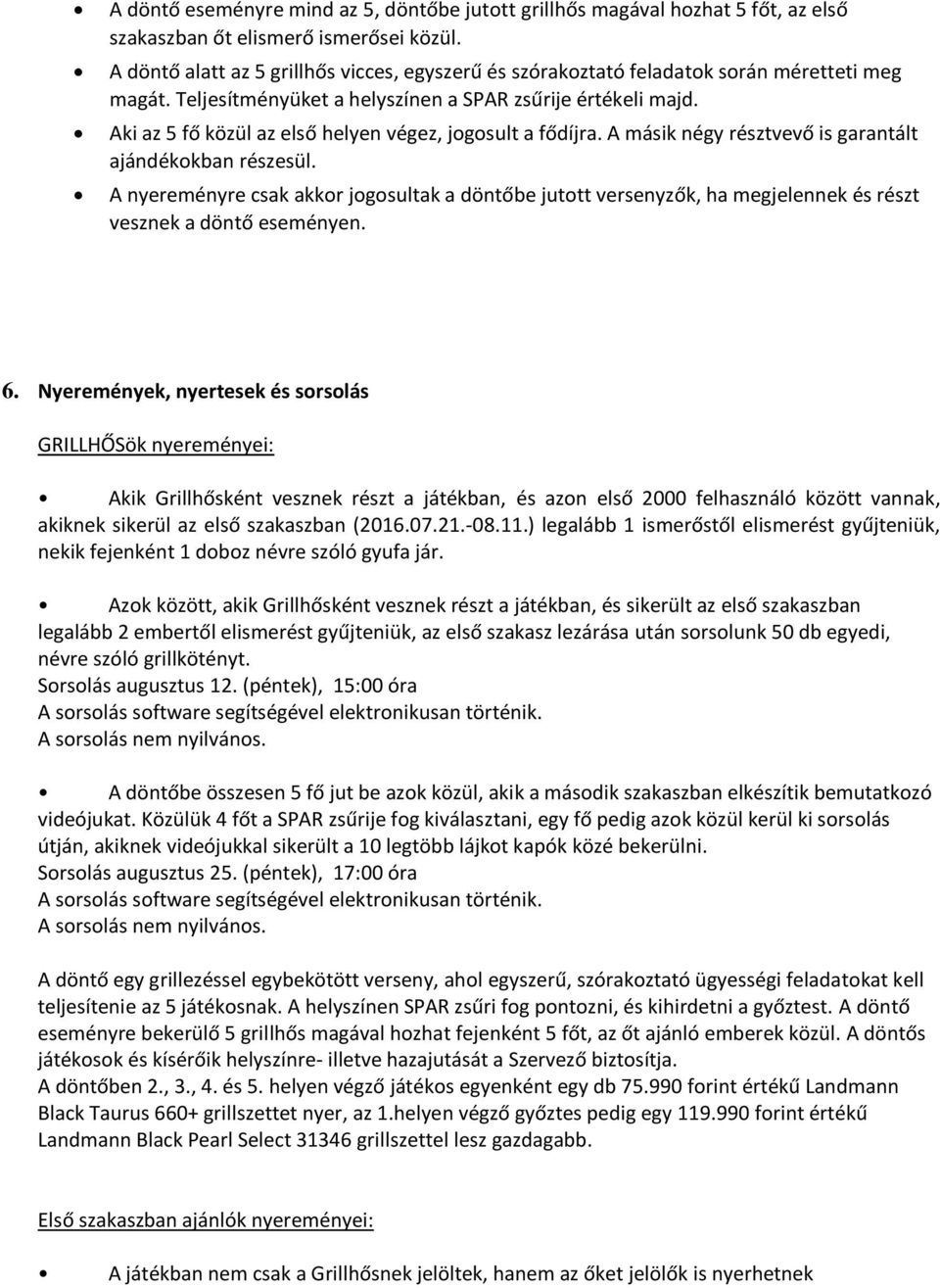 Aki az 5 fő közül az első helyen végez, jogosult a fődíjra. A másik négy résztvevő is garantált ajándékokban részesül.