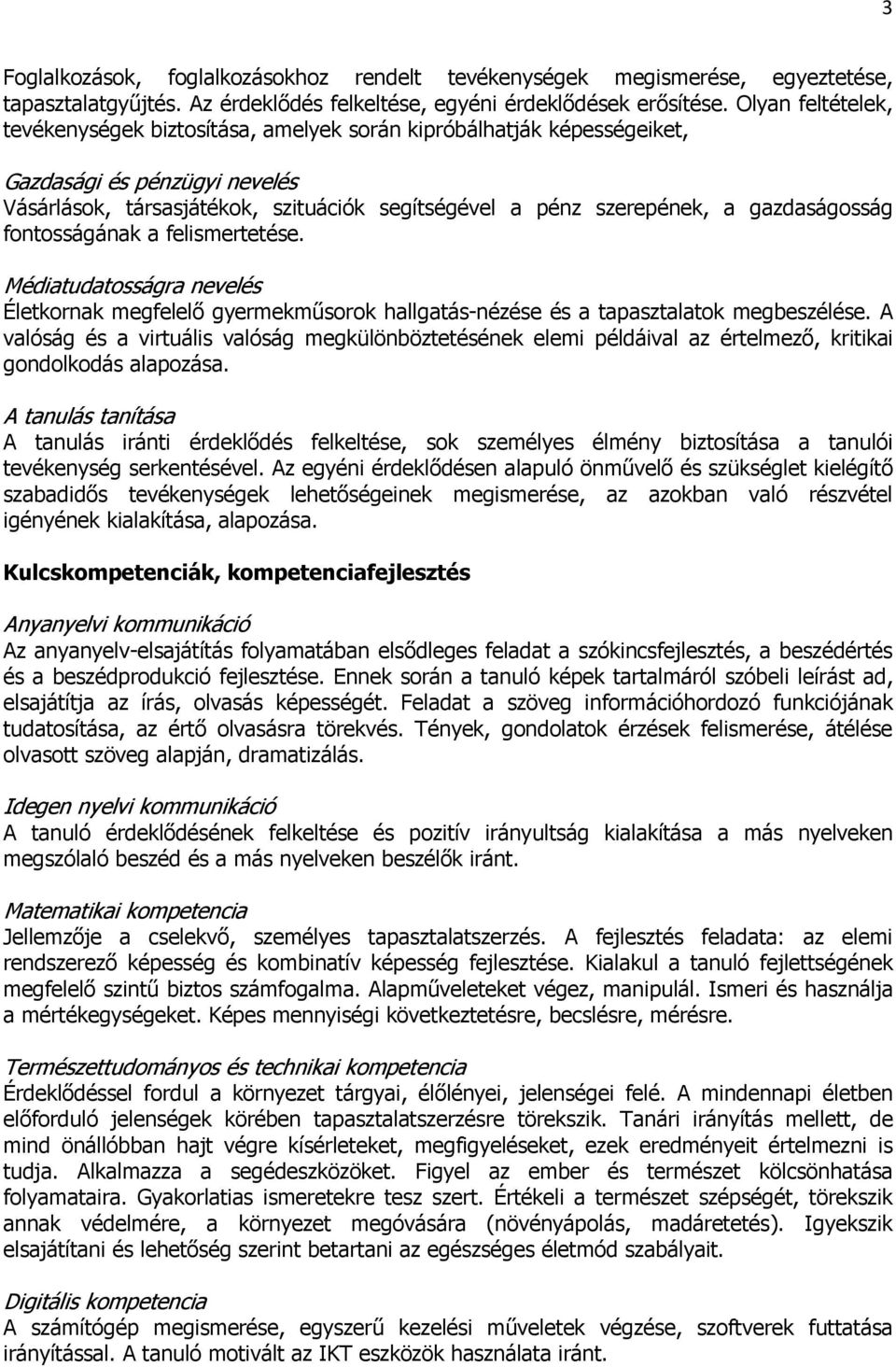 gazdaságosság fontosságának a felismertetése. Médiatudatosságra nevelés Életkornak megfelelő gyermekműsorok hallgatás-nézése és a tapasztalatok megbeszélése.