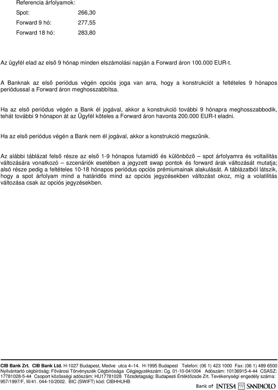 Ha az elsı periódus végén a Bank él jogával, akkor a konstrukció további 9 hónapra meghosszabbodik, tehát további 9 hónapon át az Ügyfél köteles a Forward áron havonta 200.000 EUR-t eladni.