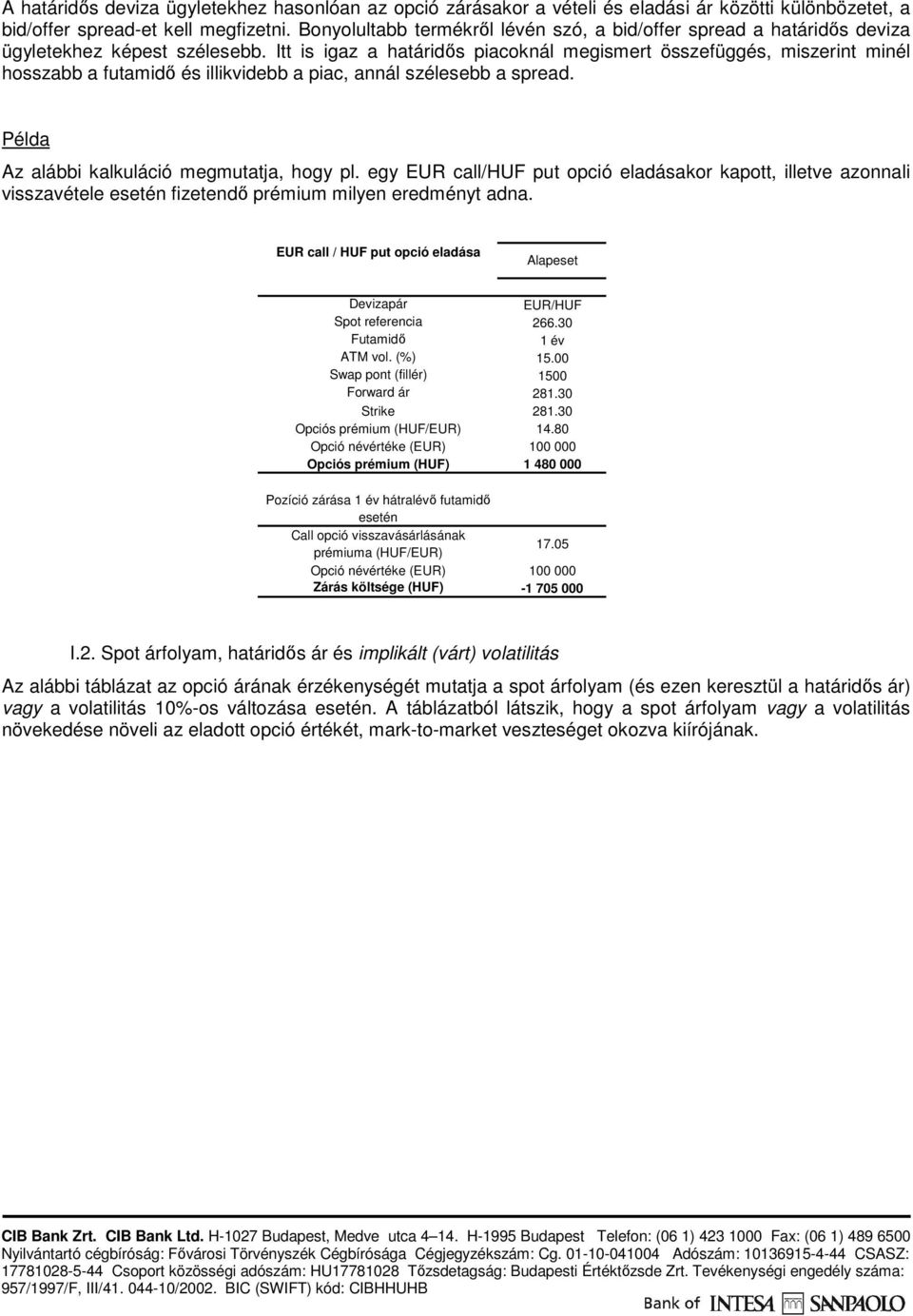 Itt is igaz a határidıs piacoknál megismert összefüggés, miszerint minél hosszabb a futamidı és illikvidebb a piac, annál szélesebb a spread. Példa Az alábbi kalkuláció megmutatja, hogy pl.