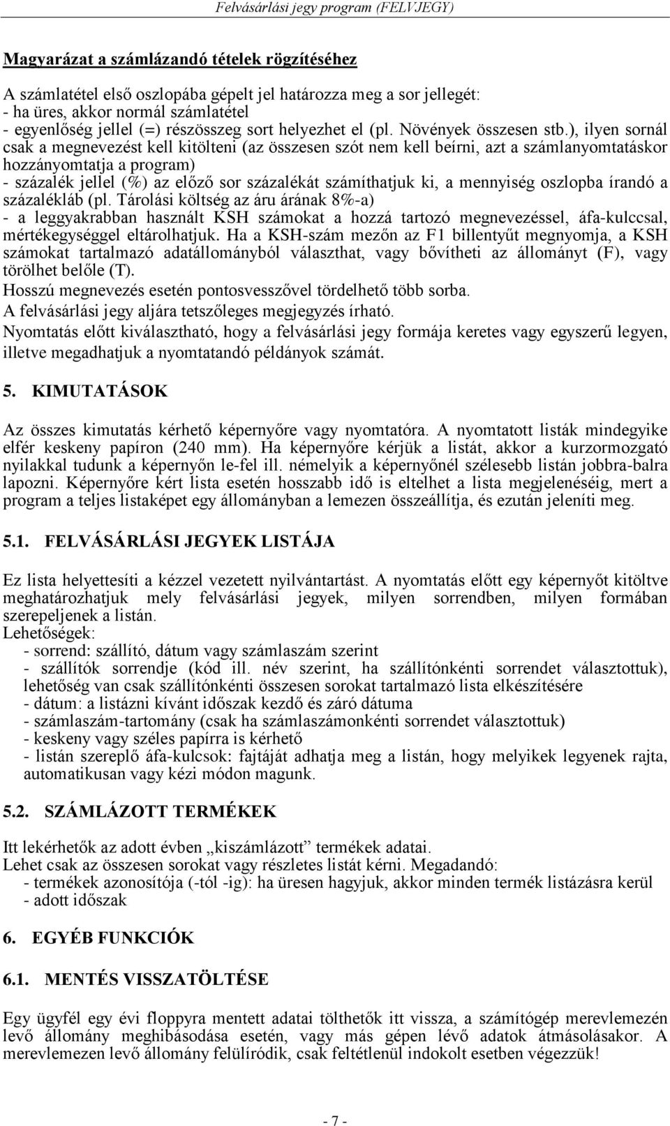 ), ilyen sornál csak a megnevezést kell kitölteni (az összesen szót nem kell beírni, azt a számlanyomtatáskor hozzányomtatja a program) - százalék jellel (%) az előző sor százalékát számíthatjuk ki,