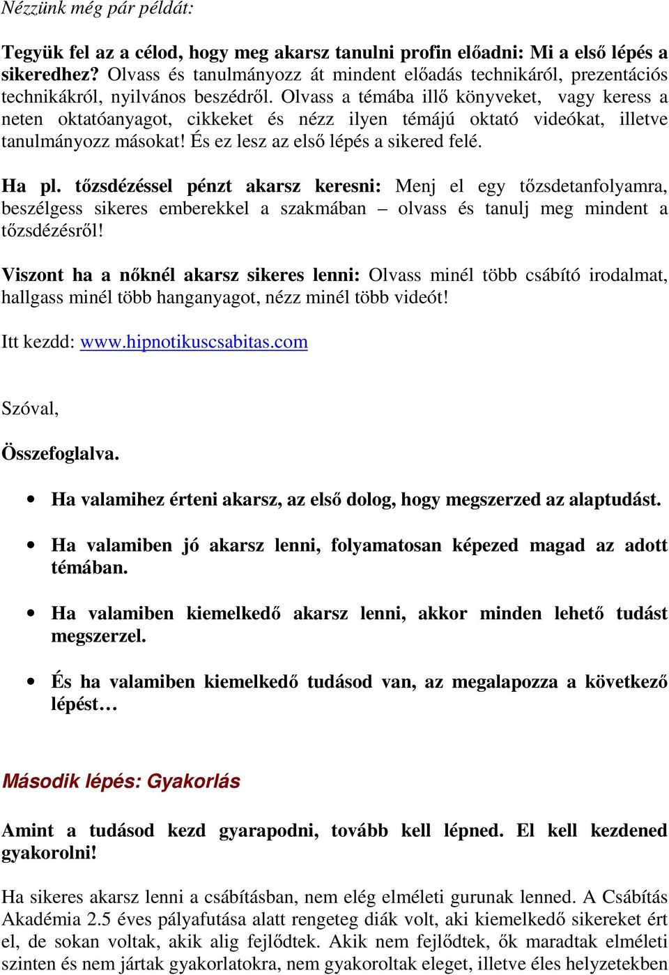 Olvass a témába illő könyveket, vagy keress a neten oktatóanyagot, cikkeket és nézz ilyen témájú oktató videókat, illetve tanulmányozz másokat! És ez lesz az első lépés a sikered felé. Ha pl.