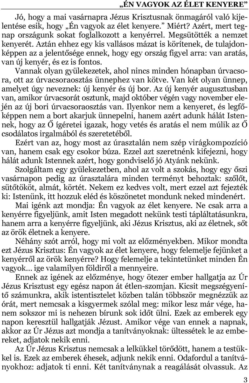 Vannak olyan gyülekezetek, ahol nincs minden hónapban úrvacsora, ott az úrvacsoraosztás ünnephez van kötve. Van két olyan ünnep, amelyet úgy neveznek: új kenyér és új bor.