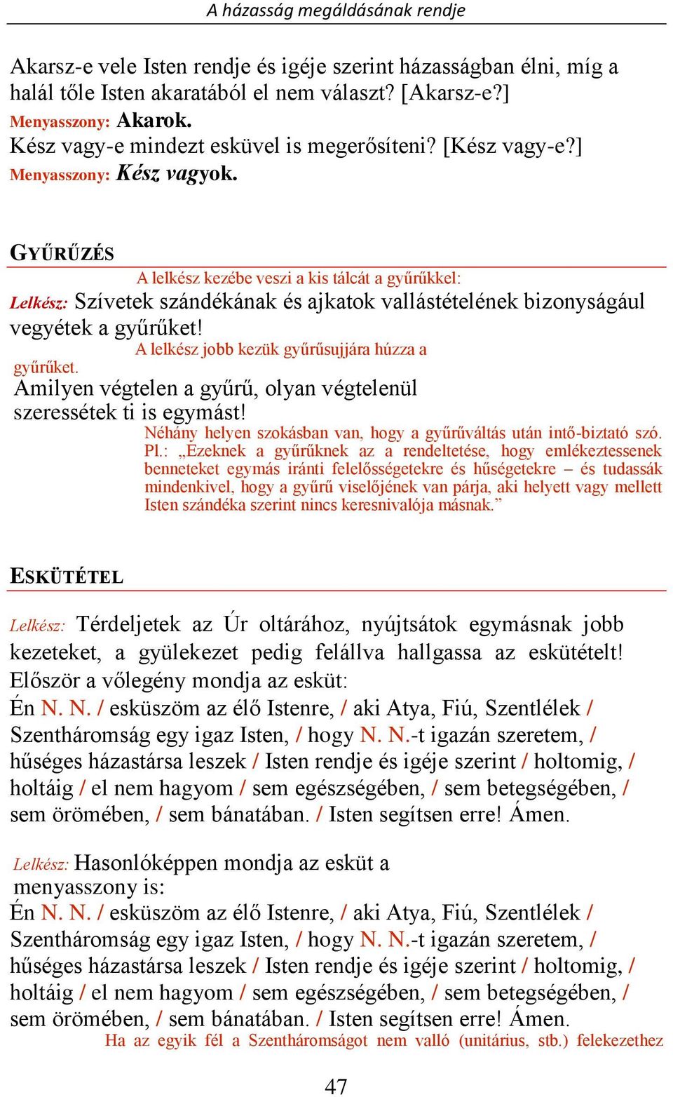 A lelkész jobb kezük gyűrűsujjára húzza a gyűrűket. Amilyen végtelen a gyűrű, olyan végtelenül szeressétek ti is egymást! Néhány helyen szokásban van, hogy a gyűrűváltás után intő-biztató szó. Pl.