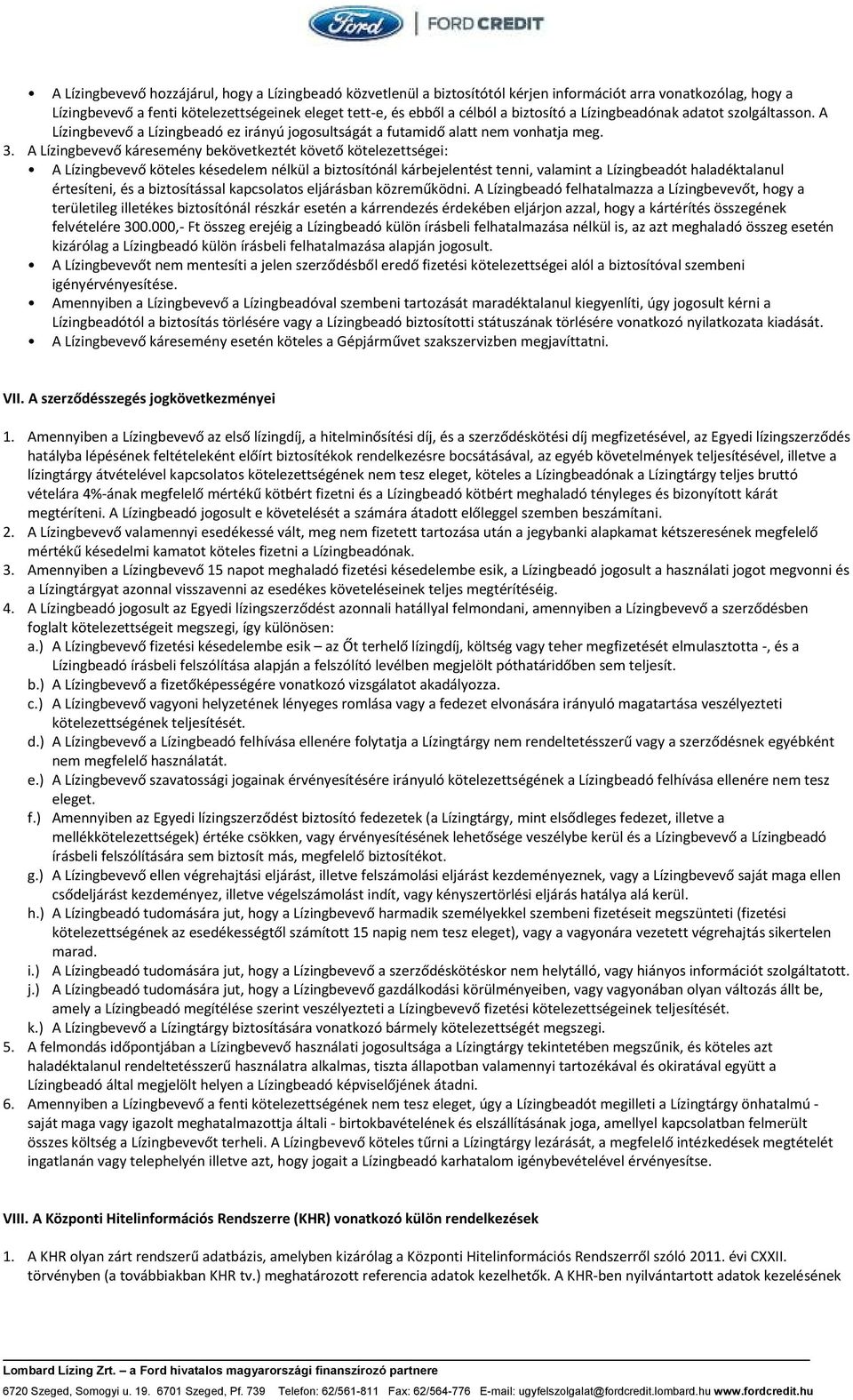 A Lízingbevevő káresemény bekövetkeztét követő kötelezettségei: A Lízingbevevő köteles késedelem nélkül a biztosítónál kárbejelentést tenni, valamint a Lízingbeadót haladéktalanul értesíteni, és a