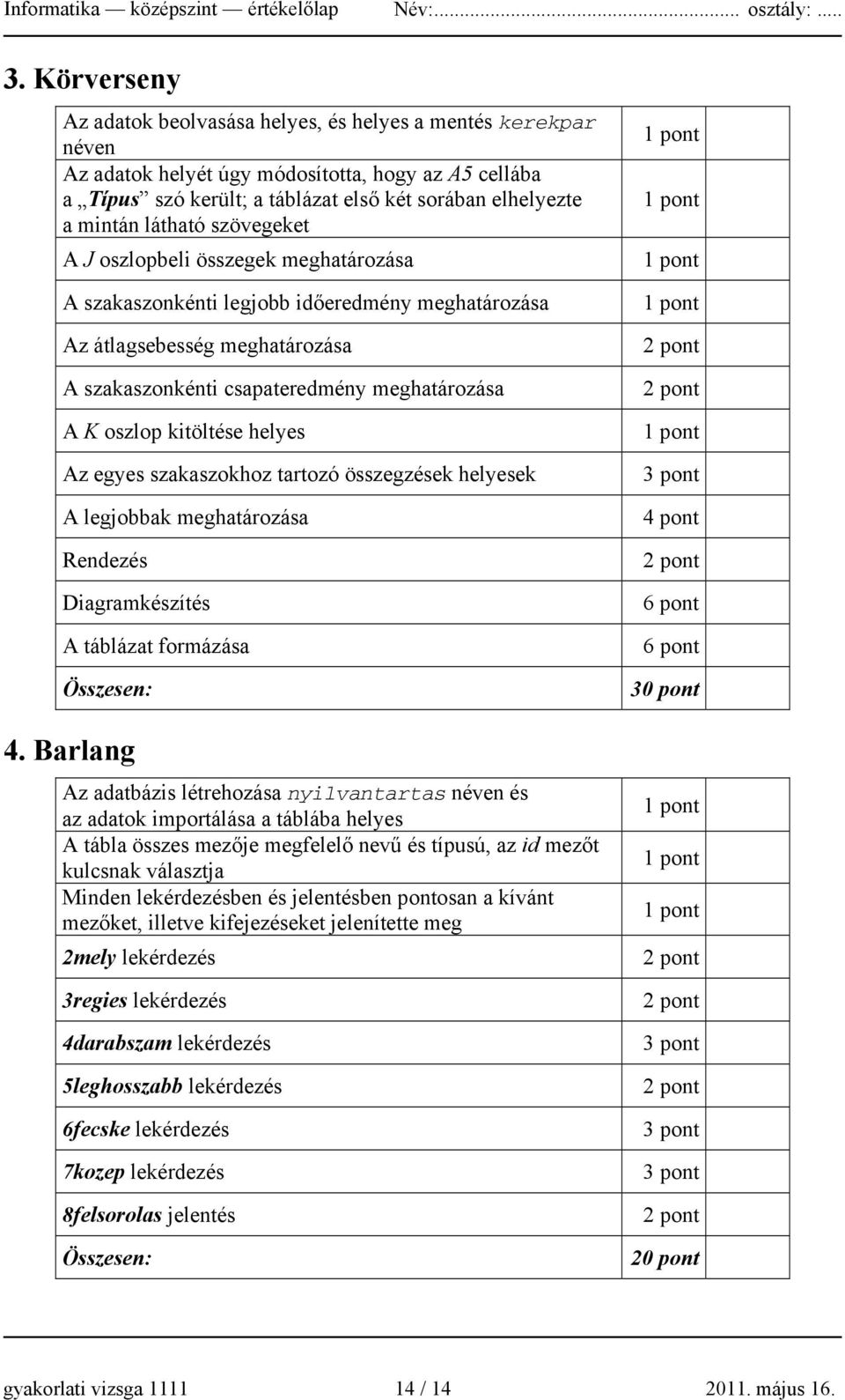 látható szövegeket A J oszlopbeli összegek meghatározása A szakaszonkénti legjobb időeredmény meghatározása Az átlagsebesség meghatározása A szakaszonkénti csapateredmény meghatározása A K oszlop