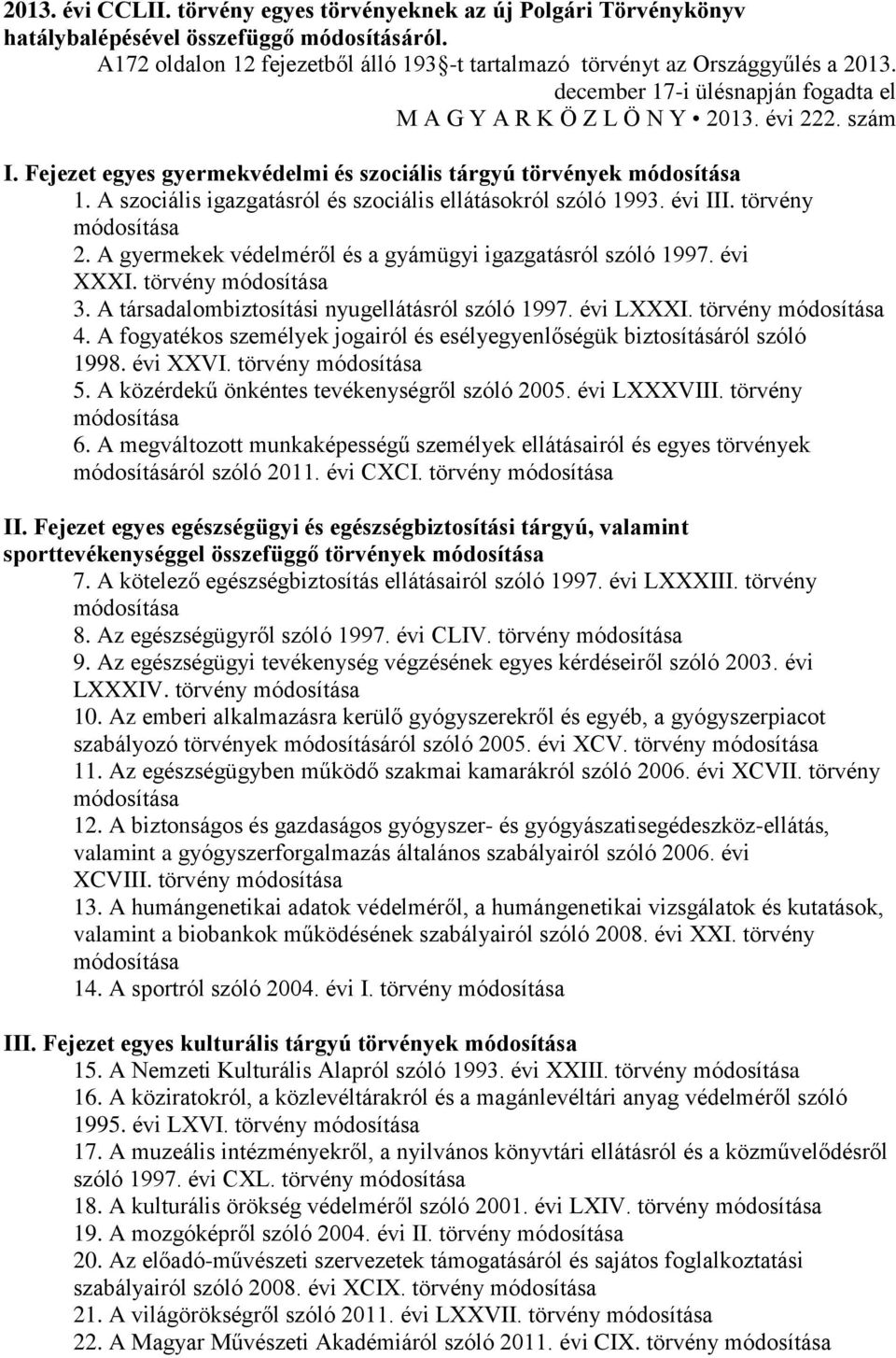 A szociális igazgatásról és szociális ellátásokról szóló 1993. évi III. törvény 2. A gyermekek védelméről és a gyámügyi igazgatásról szóló 1997. évi XXXI. törvény 3.