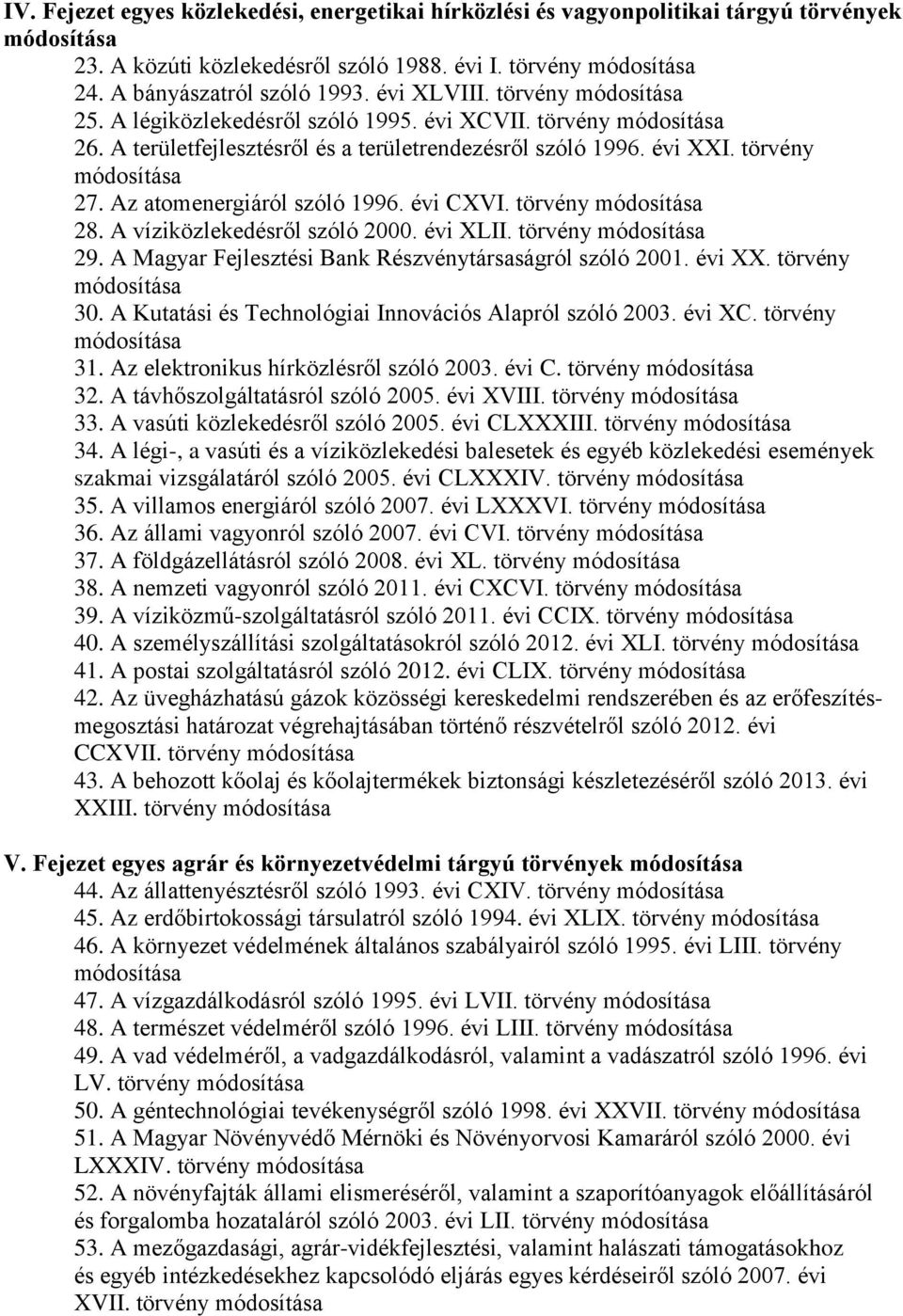 A víziközlekedésről szóló 2000. évi XLII. törvény 29. A Magyar Fejlesztési Bank Részvénytársaságról szóló 2001. évi XX. törvény 30. A Kutatási és Technológiai Innovációs Alapról szóló 2003. évi XC.