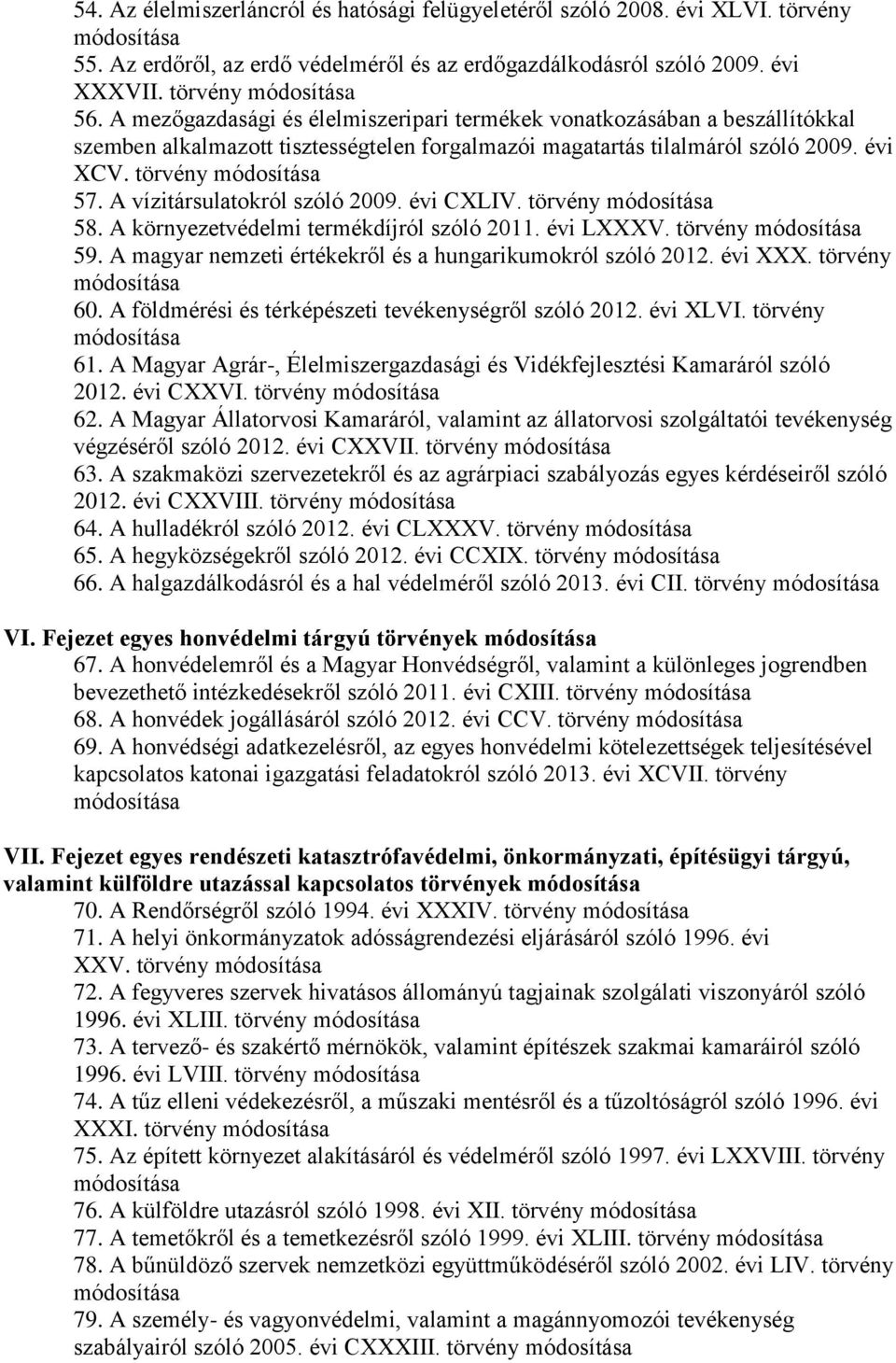 A vízitársulatokról szóló 2009. évi CXLIV. törvény 58. A környezetvédelmi termékdíjról szóló 2011. évi LXXXV. törvény 59. A magyar nemzeti értékekről és a hungarikumokról szóló 2012. évi XXX.