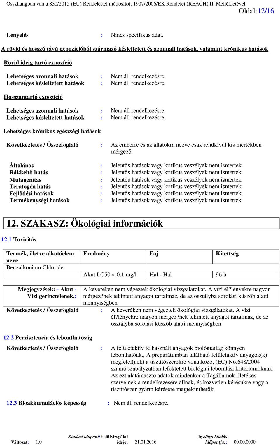 Lehetséges késleltetett hatások : Nem áll rendelkezésre. Hosszantartó expozíció Lehetséges azonnali hatások : Nem áll rendelkezésre. Lehetséges késleltetett hatások : Nem áll rendelkezésre.