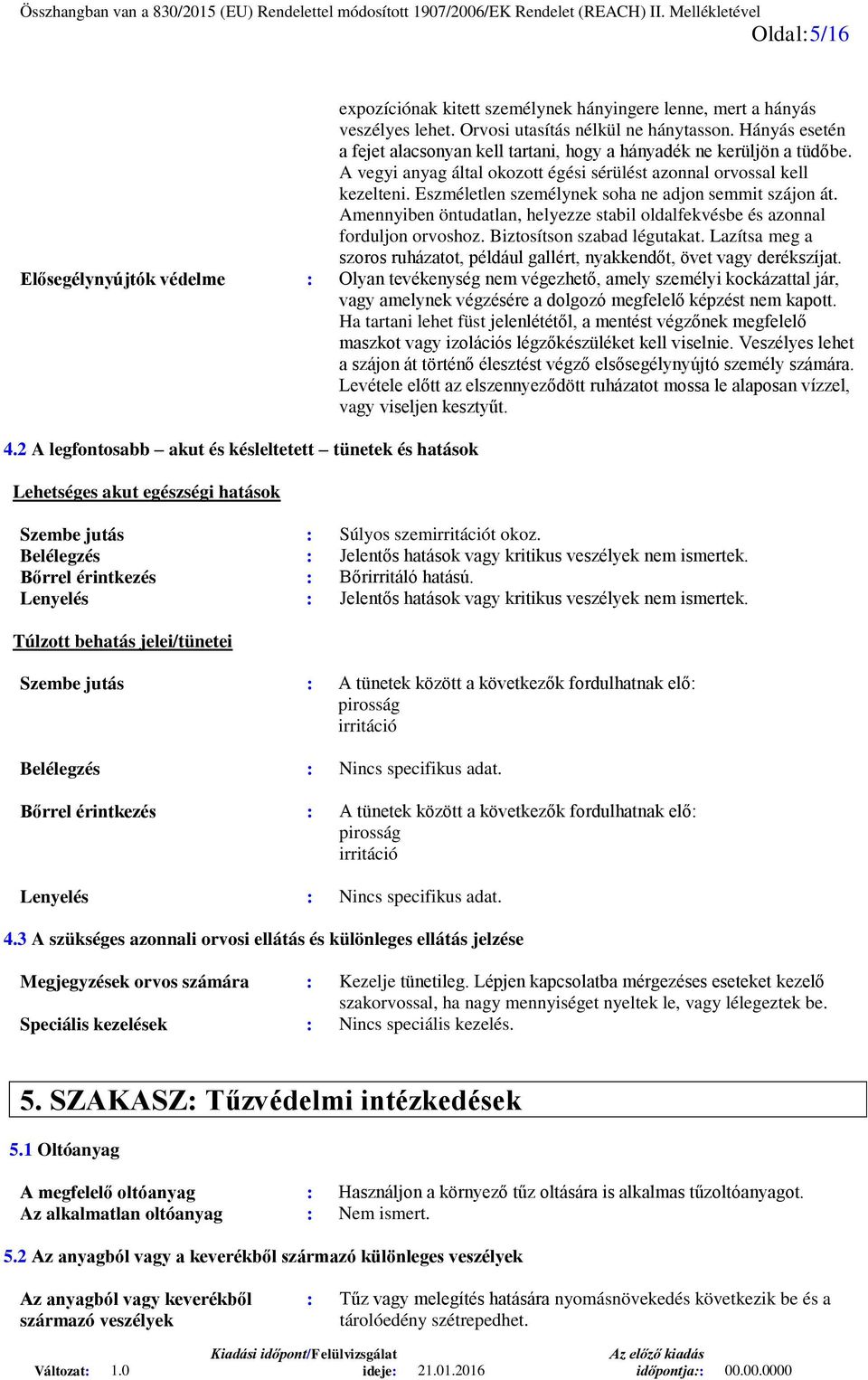 Eszméletlen személynek soha ne adjon semmit szájon át. Amennyiben öntudatlan, helyezze stabil oldalfekvésbe és azonnal forduljon orvoshoz. Biztosítson szabad légutakat.