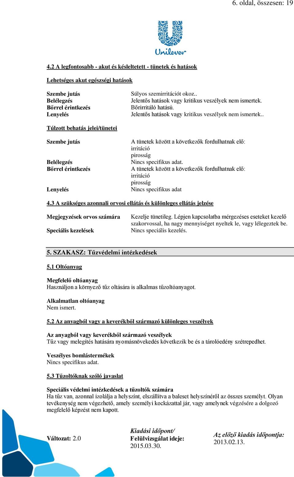 Bőrirritáló hatású. Túlzott behatás jelei/tünetei Szembe jutás Belélegzés Bőrrel érintkezés Lenyelés A tünetek között a következők fordulhatnak elő: irritáció pirosság Nincs specifikus adat.