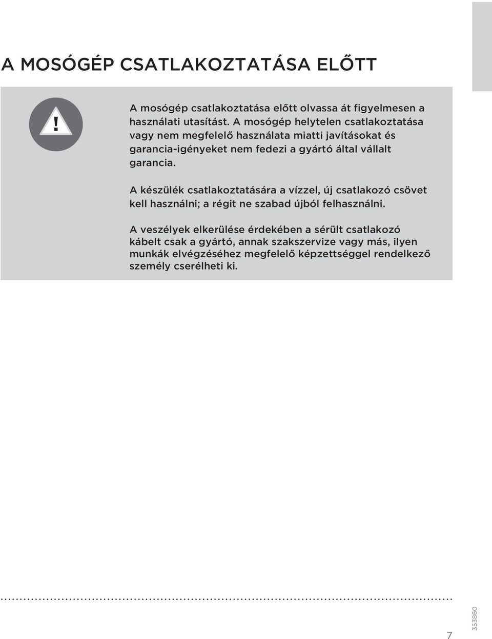 garancia. A készülék csatlakoztatására a vízzel, új csatlakozó csövet kell használni; a régit ne szabad újból felhasználni.