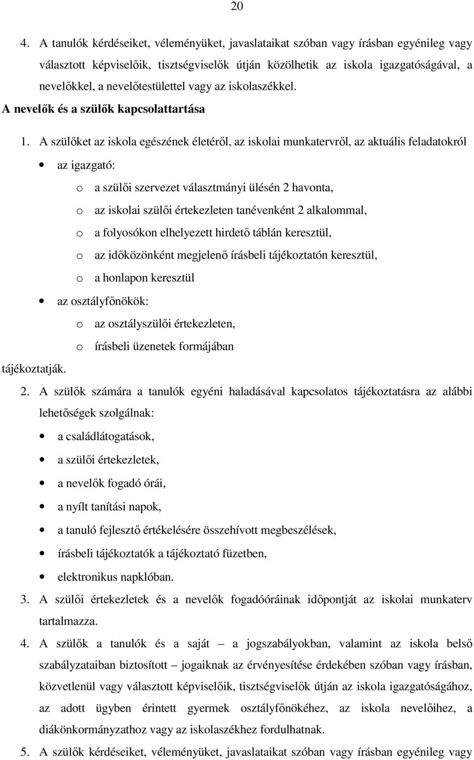 A szülőket az iskola egészének életéről, az iskolai munkatervről, az aktuális feladatokról az igazgató: o a szülői szervezet választmányi ülésén 2 havonta, o az iskolai szülői értekezleten
