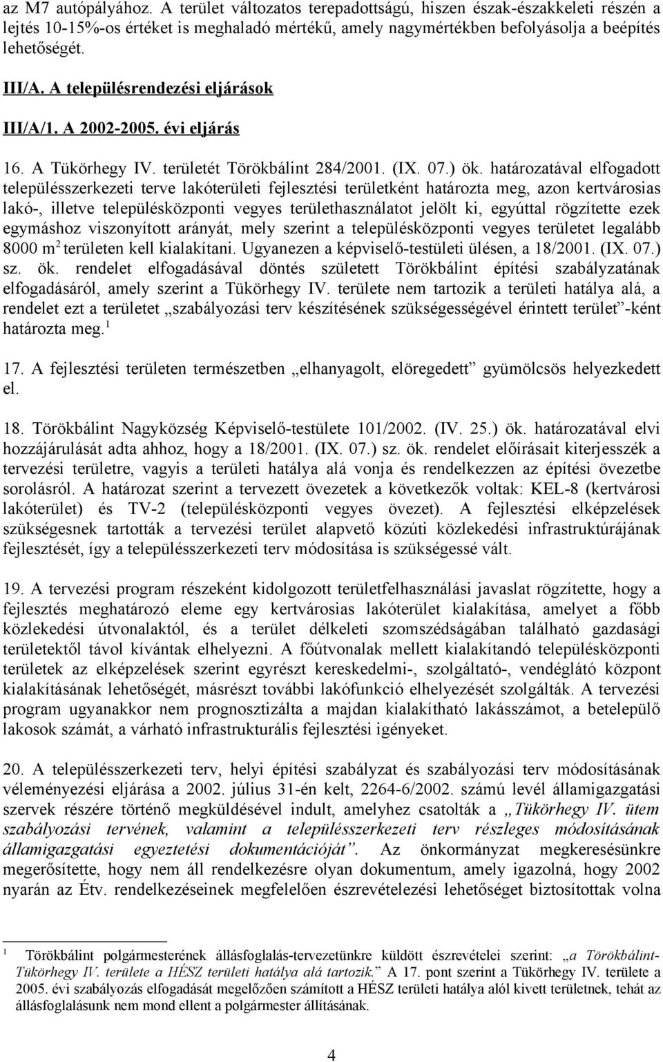 határozatával elfogadott településszerkezeti terve lakóterületi fejlesztési területként határozta meg, azon kertvárosias lakó-, illetve településközponti vegyes területhasználatot jelölt ki, egyúttal