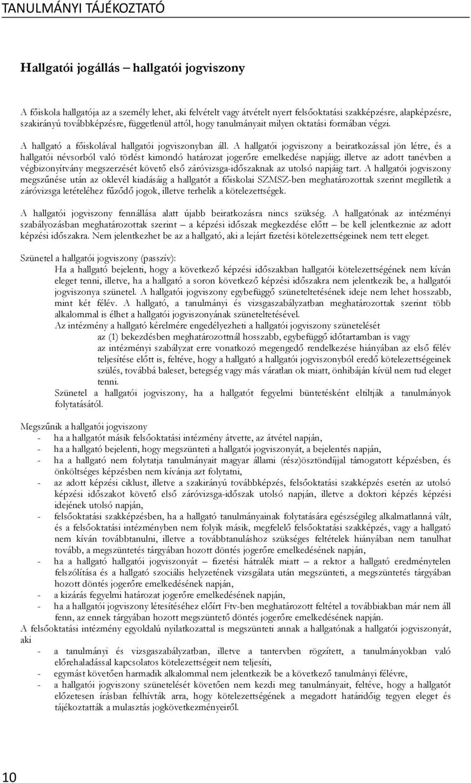 A hallgatói jogviszony a beiratkozással jön létre, és a hallgatói névsorból való törlést kimondó határozat joger re emelkedése napjáig; illetve az adott tanévben a végbizonyítvány megszerzését követ