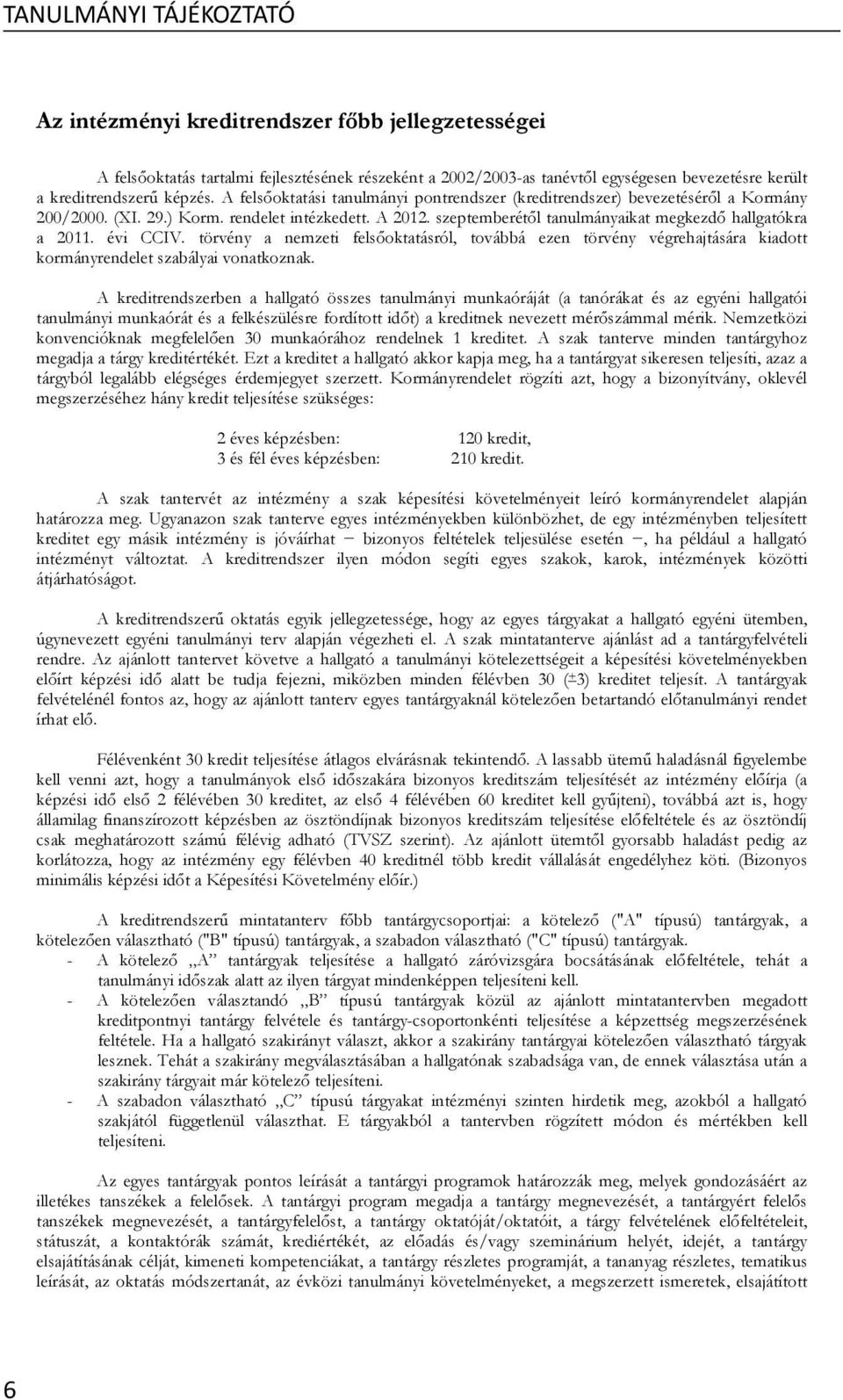 szeptemberét l tanulmányaikat megkezd hallgatókra a 2011. évi CCIV. törvény a nemzeti fels oktatásról, továbbá ezen törvény végrehajtására kiadott kormányrendelet szabályai vonatkoznak.
