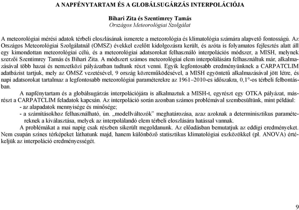 Az Országos Meteorológiai Szolgálatnál (OMSZ) évekkel ezelőtt kidolgozásra került, és azóta is folyamatos fejlesztés alatt áll egy kimondottan meteorológiai célú, és a meteorológiai adatsorokat