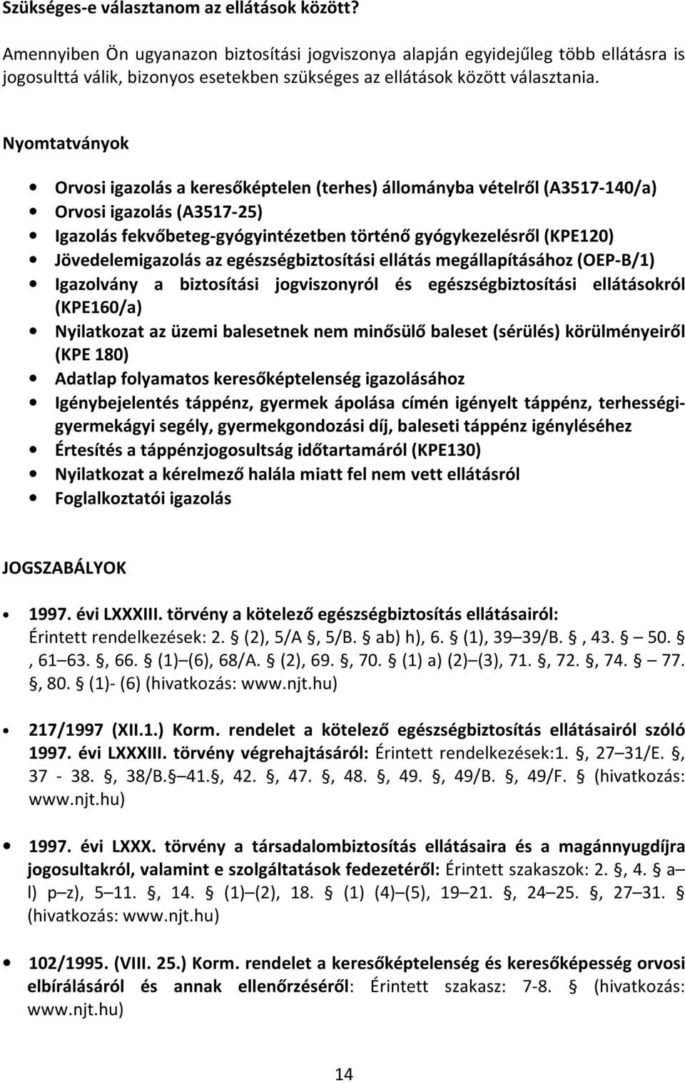 Nyomtatványok Orvosi igazolás a keresőképtelen (terhes) állományba vételről (A3517-140/a) Orvosi igazolás (A3517-25) Igazolás fekvőbeteg-gyógyintézetben történő gyógykezelésről (KPE120)