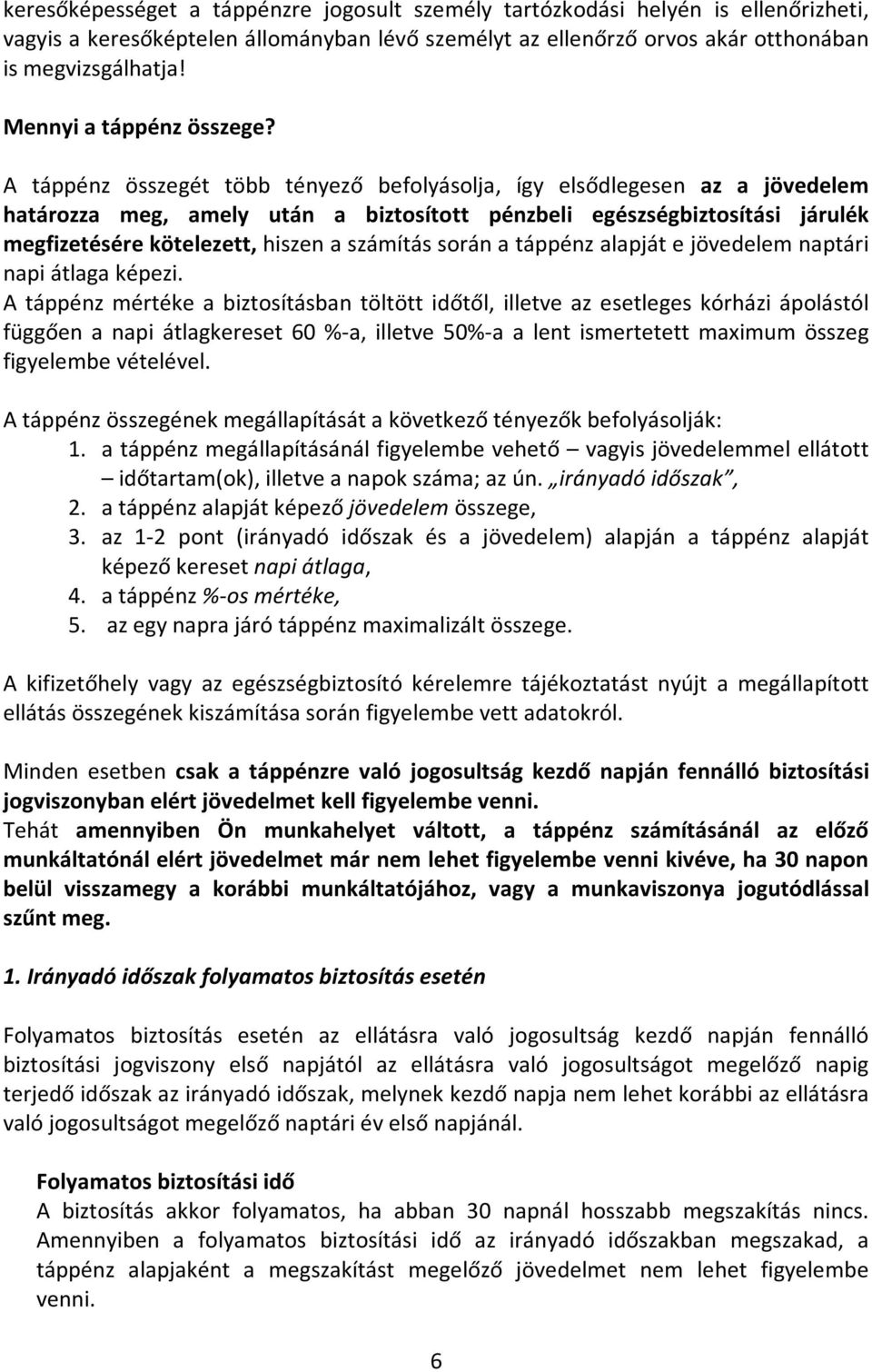 A táppénz összegét több tényező befolyásolja, így elsődlegesen az a jövedelem határozza meg, amely után a biztosított pénzbeli egészségbiztosítási járulék megfizetésére kötelezett, hiszen a számítás