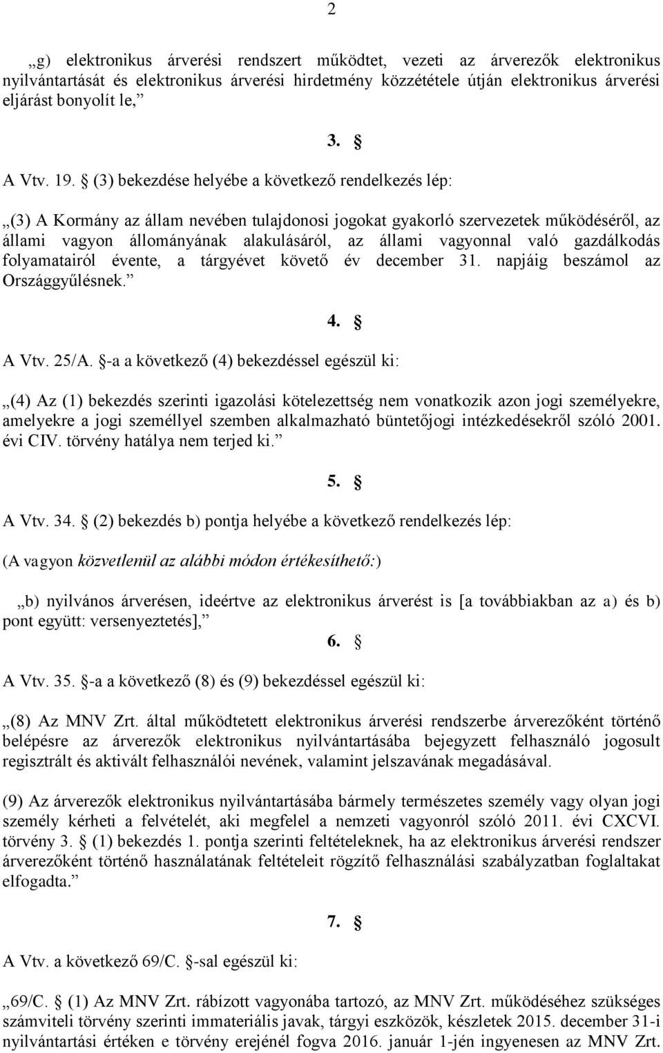 (3) bekezdése helyébe a következő rendelkezés lép: (3) A Kormány az állam nevében tulajdonosi jogokat gyakorló szervezetek működéséről, az állami vagyon állományának alakulásáról, az állami vagyonnal