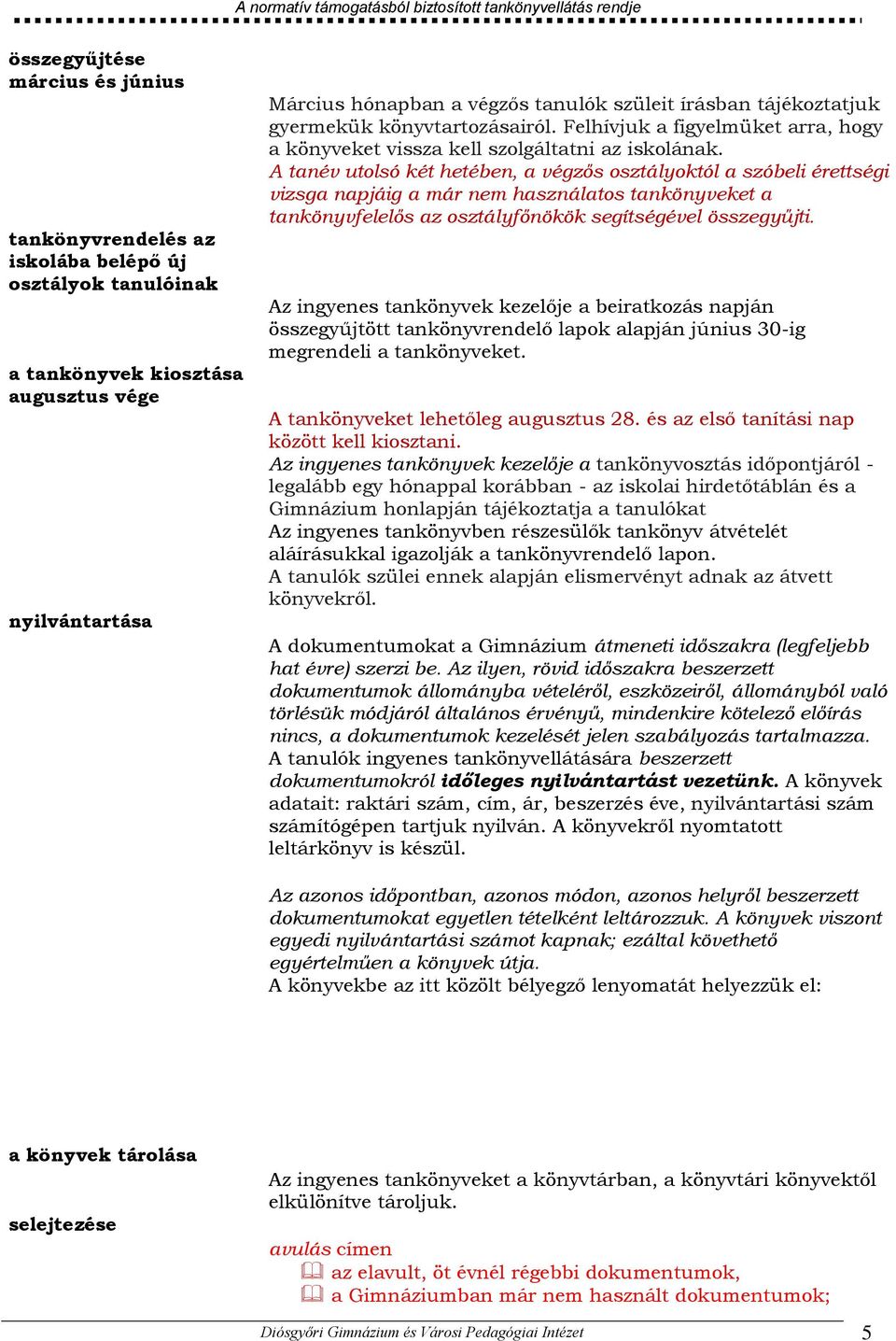 A tanév utolsó két hetében, a végzős osztályoktól a szóbeli érettségi vizsga napjáig a már nem használatos tankönyveket a tankönyvfelelős az osztályfőnökök segítségével összegyűjti.