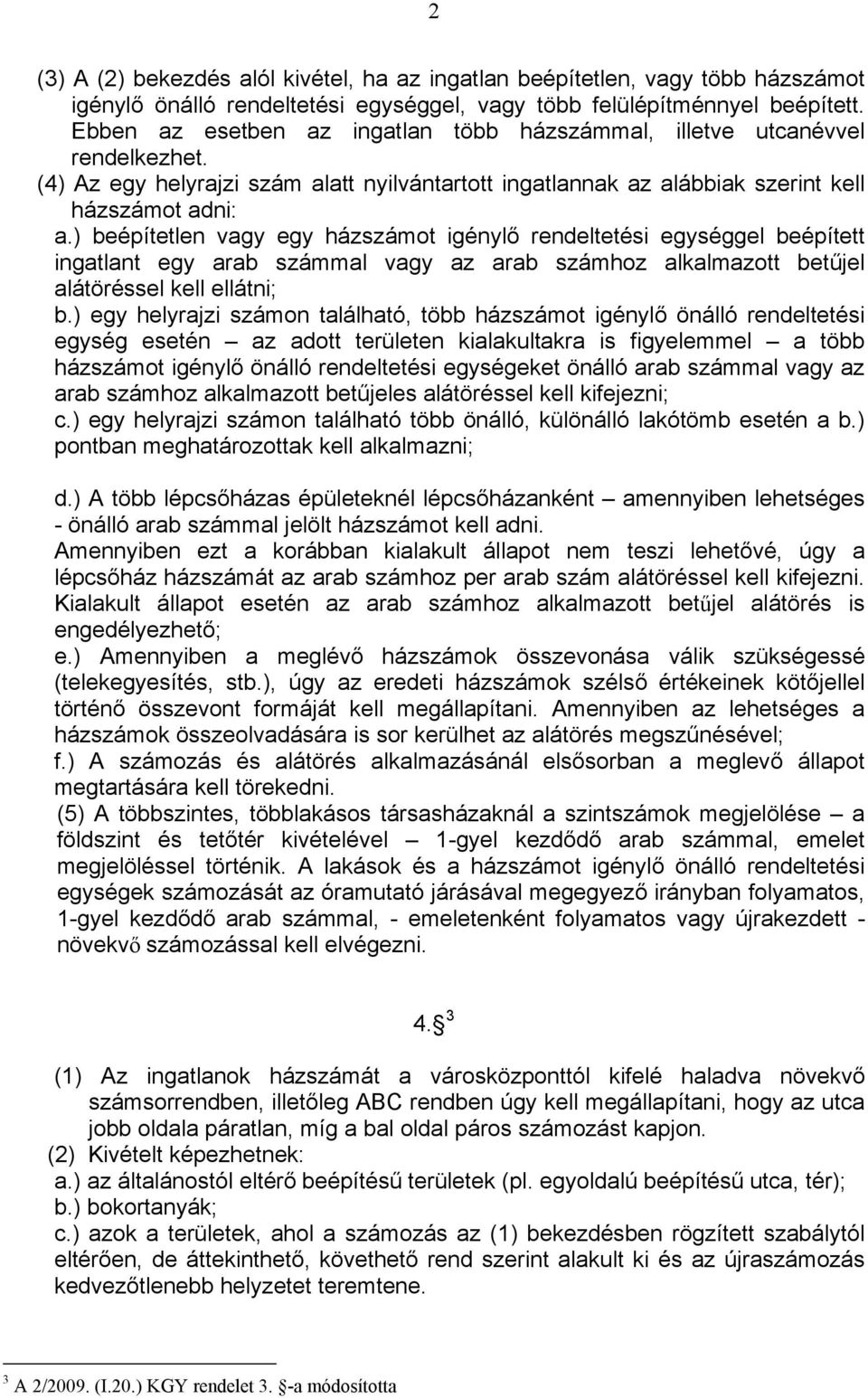 ) beépítetlen vagy egy házszámot igénylő rendeltetési egységgel beépített ingatlant egy arab számmal vagy az arab számhoz alkalmazott betűjel alátöréssel kell ellátni; b.