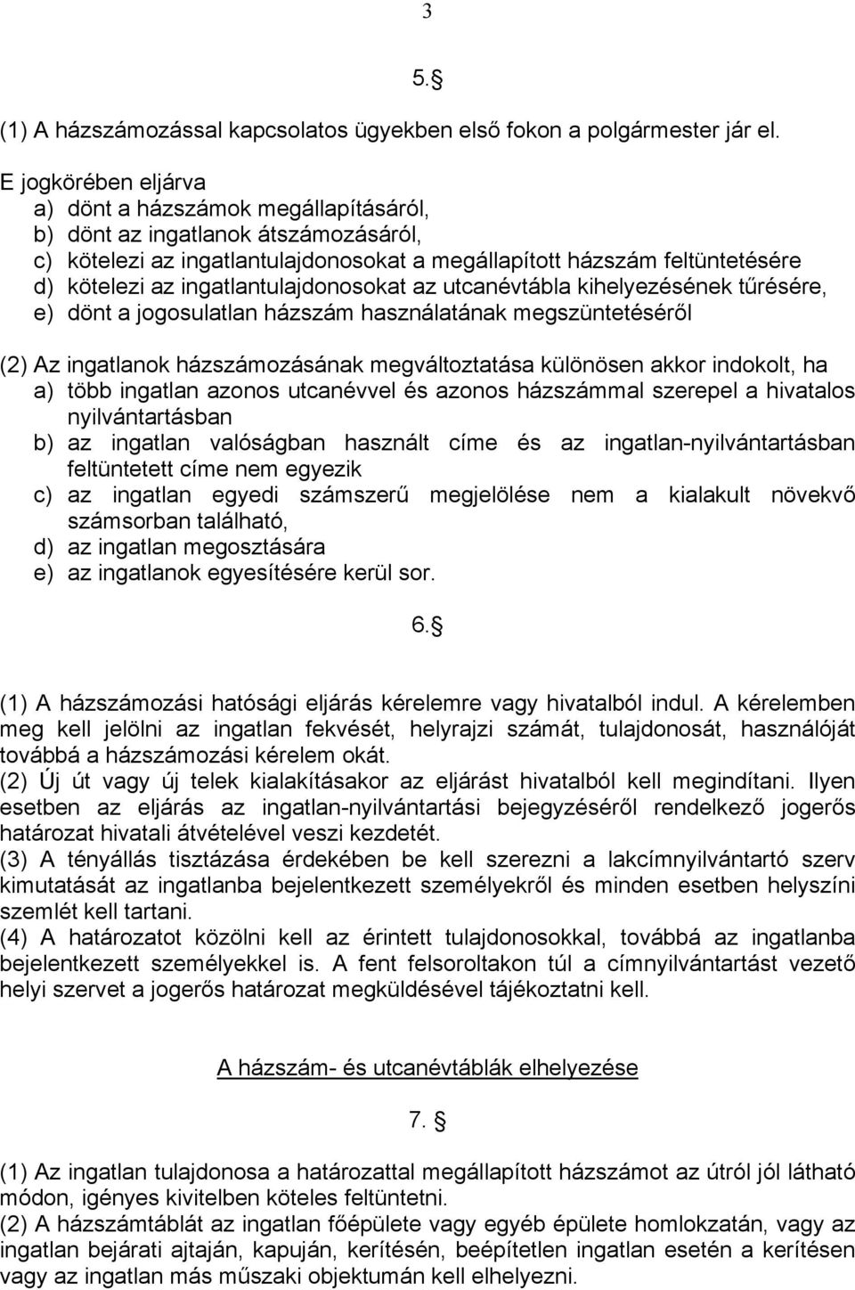 ingatlantulajdonosokat az utcanévtábla kihelyezésének tűrésére, e) dönt a jogosulatlan házszám használatának megszüntetéséről (2) Az ingatlanok házszámozásának megváltoztatása különösen akkor