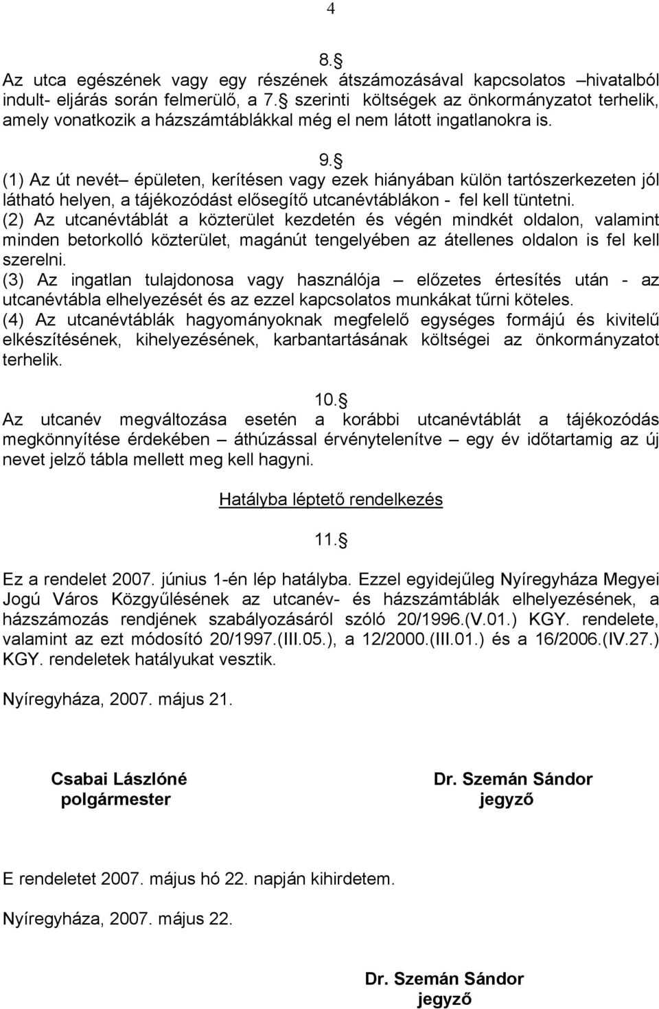 (1) Az út nevét épületen, kerítésen vagy ezek hiányában külön tartószerkezeten jól látható helyen, a tájékozódást elősegítő utcanévtáblákon - fel kell tüntetni.