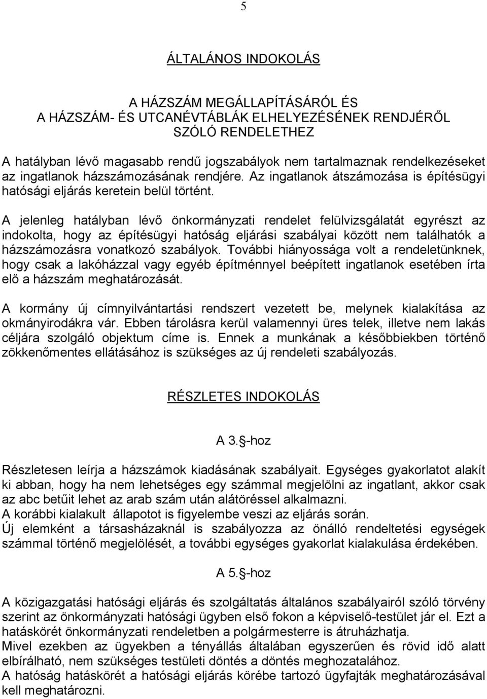 A jelenleg hatályban lévő önkormányzati rendelet felülvizsgálatát egyrészt az indokolta, hogy az építésügyi hatóság eljárási szabályai között nem találhatók a házszámozásra vonatkozó szabályok.
